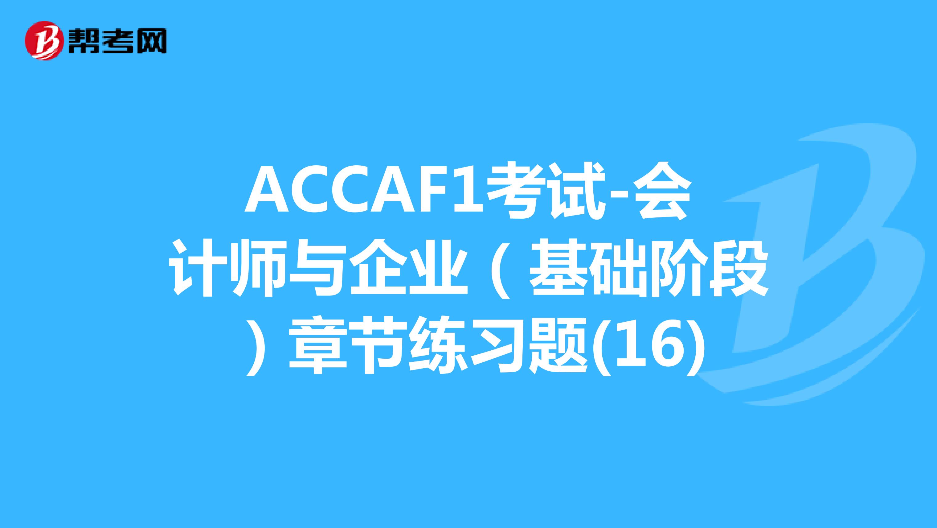 ACCAF1考试-会计师与企业（基础阶段）章节练习题(16)