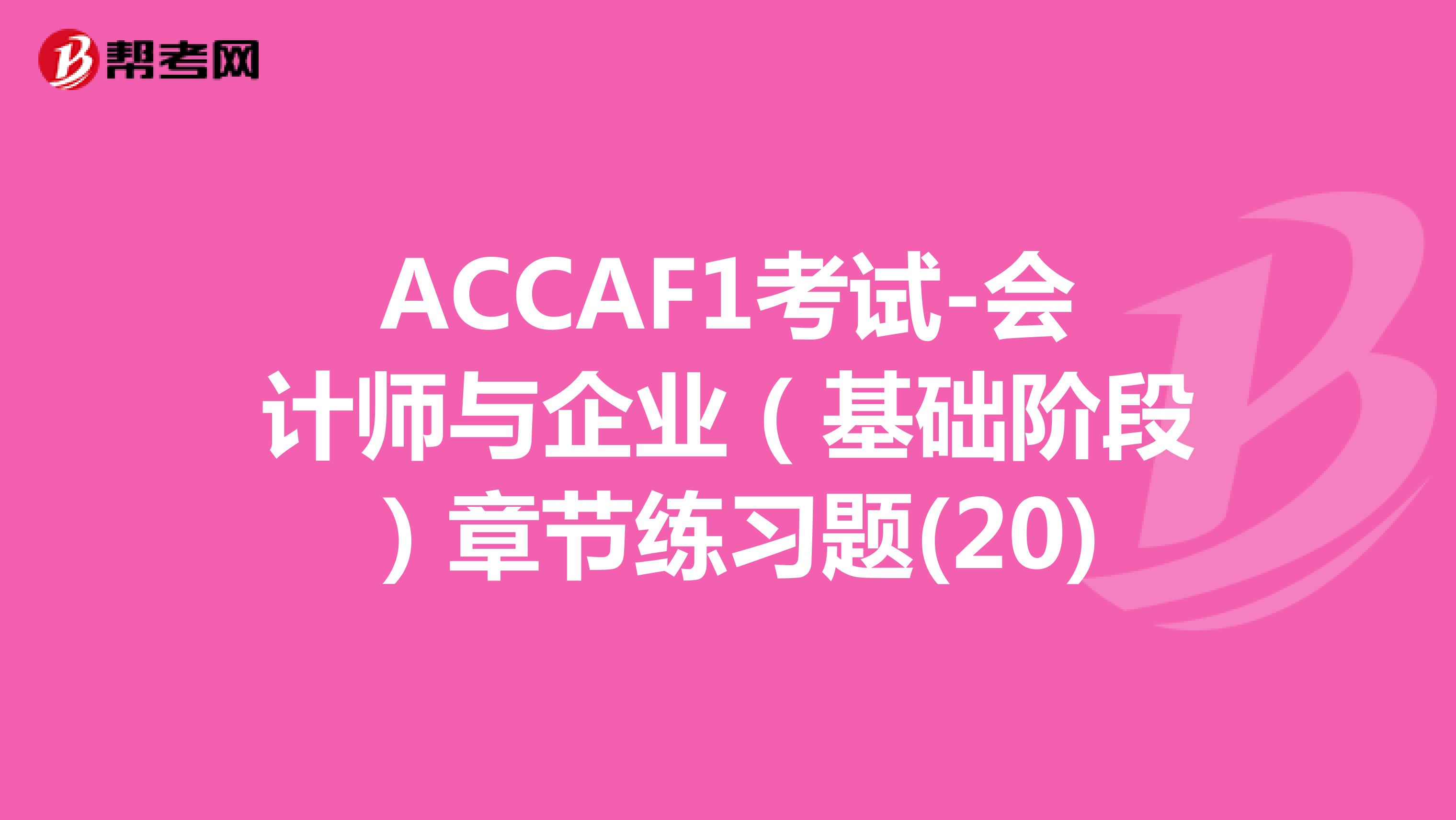 ACCAF1考试-会计师与企业（基础阶段）章节练习题(20)