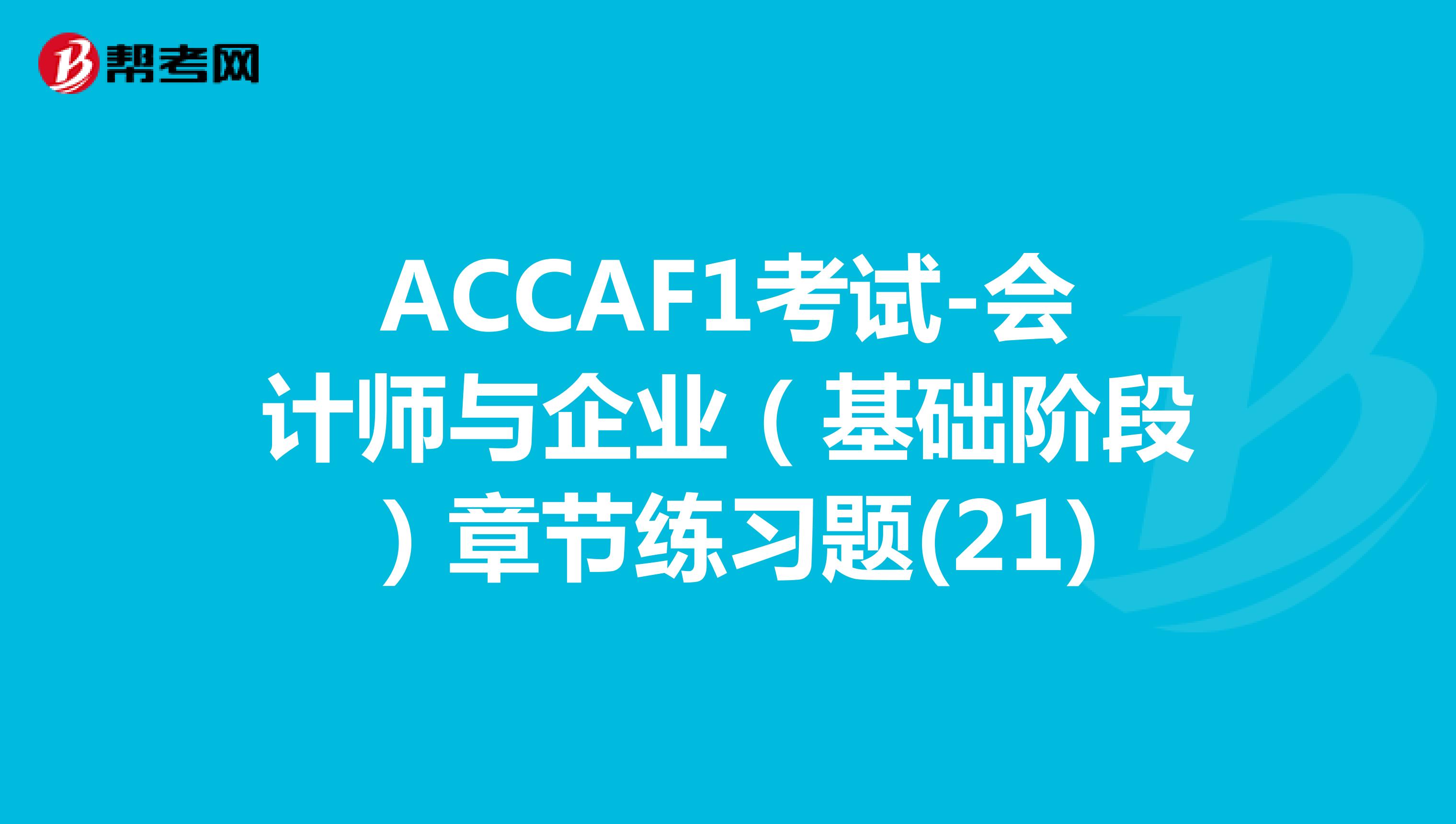 ACCAF1考试-会计师与企业（基础阶段）章节练习题(21)