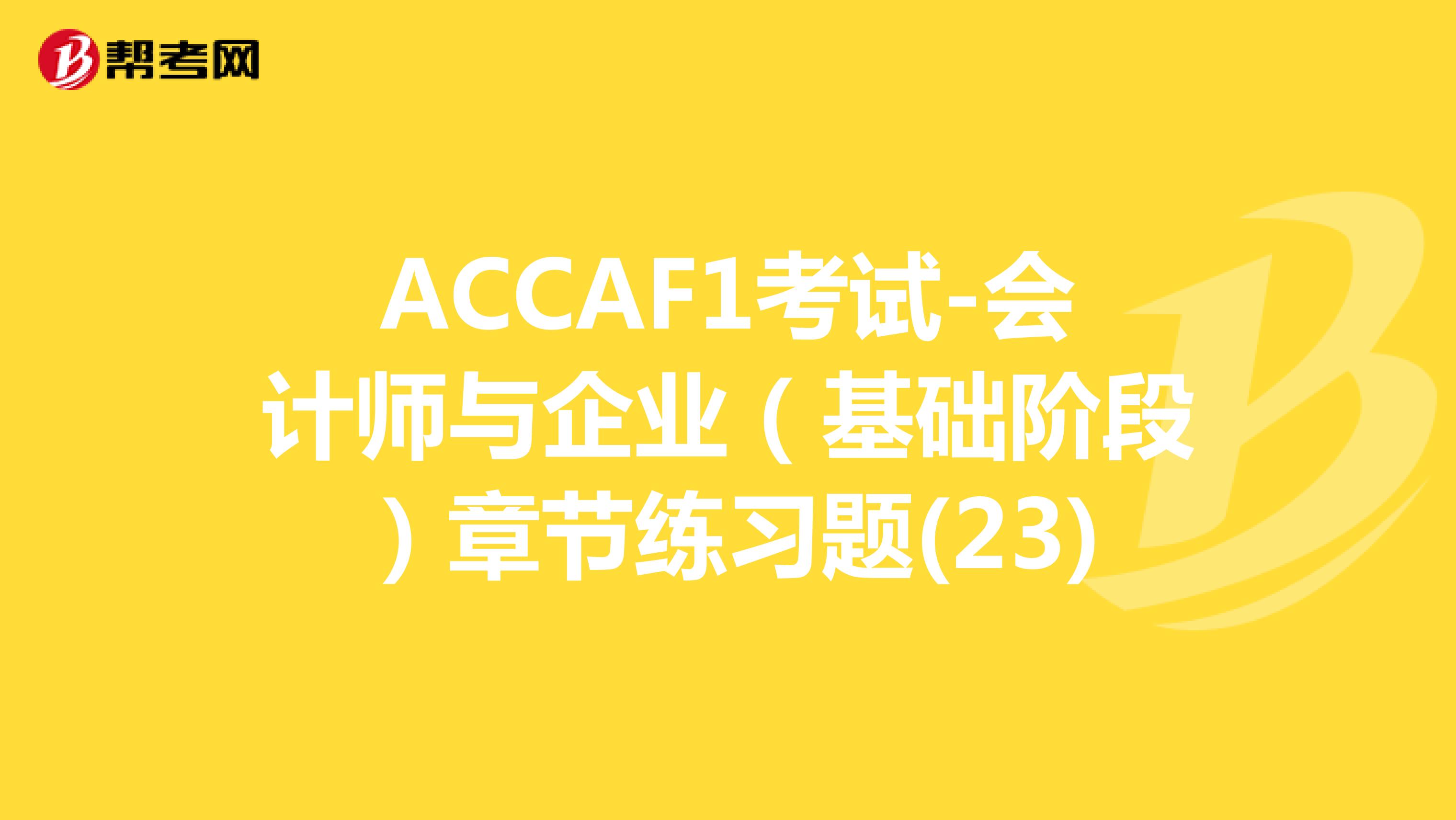 ACCAF1考试-会计师与企业（基础阶段）章节练习题(23)