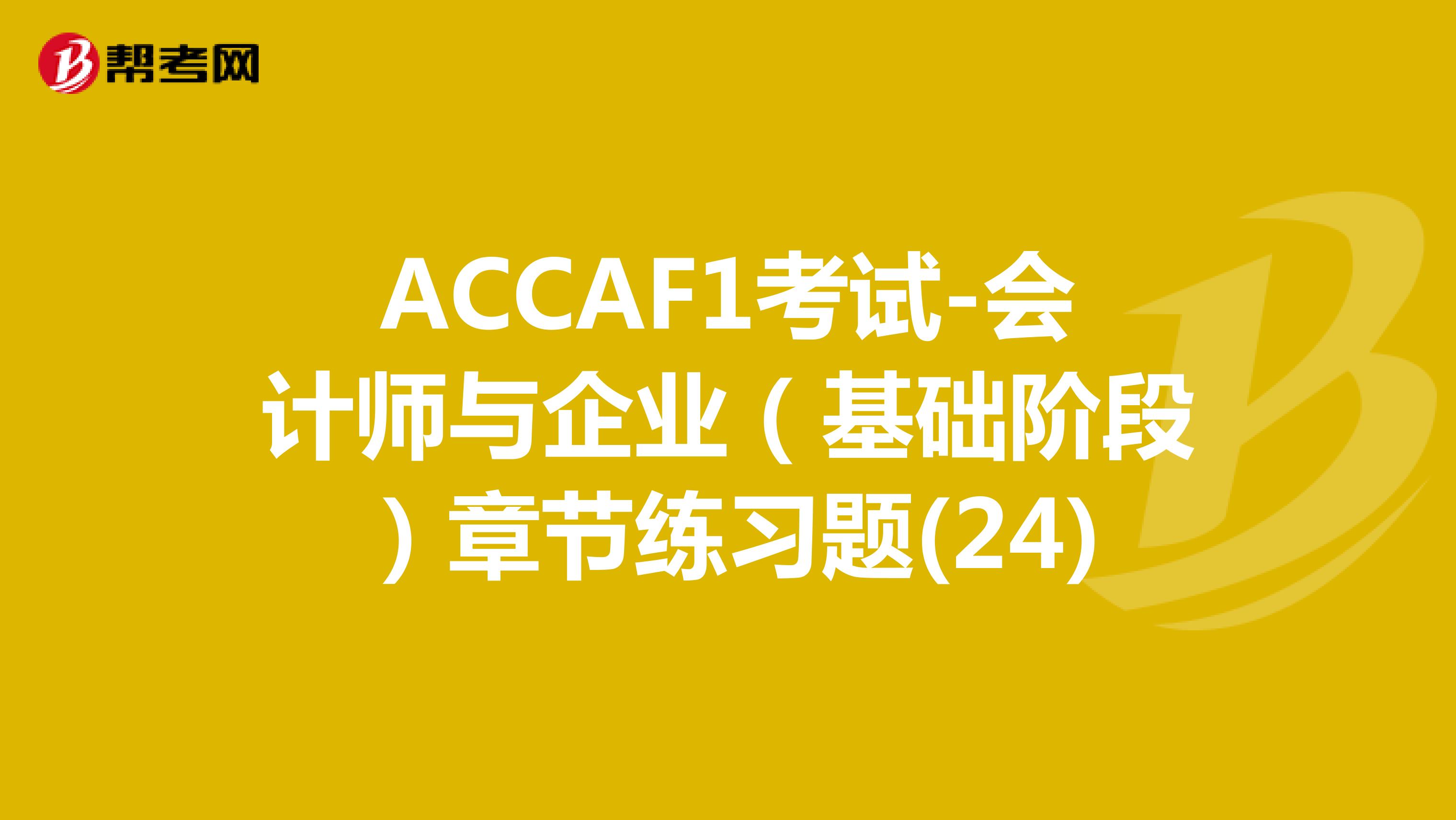ACCAF1考试-会计师与企业（基础阶段）章节练习题(24)