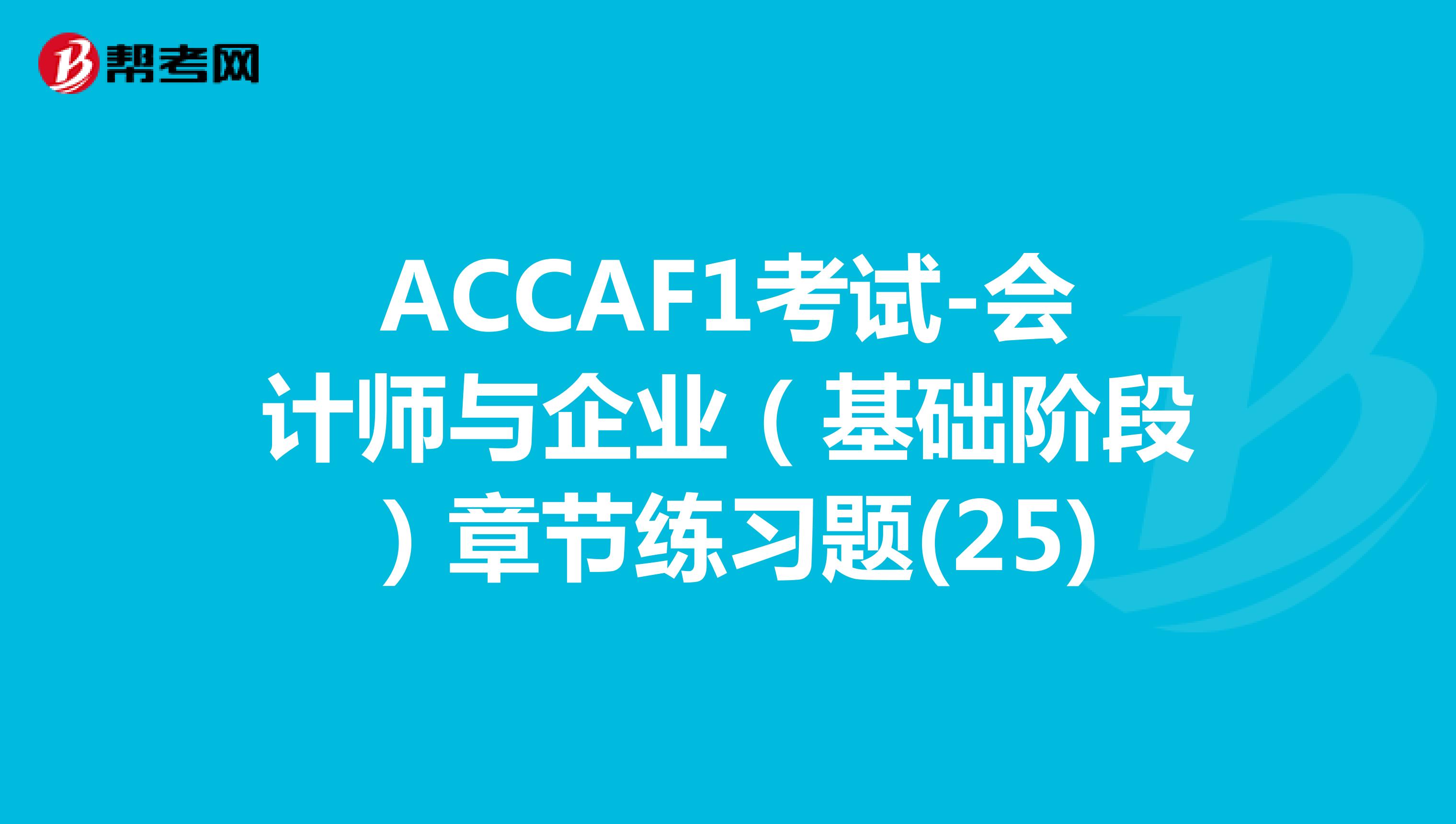 ACCAF1考试-会计师与企业（基础阶段）章节练习题(25)