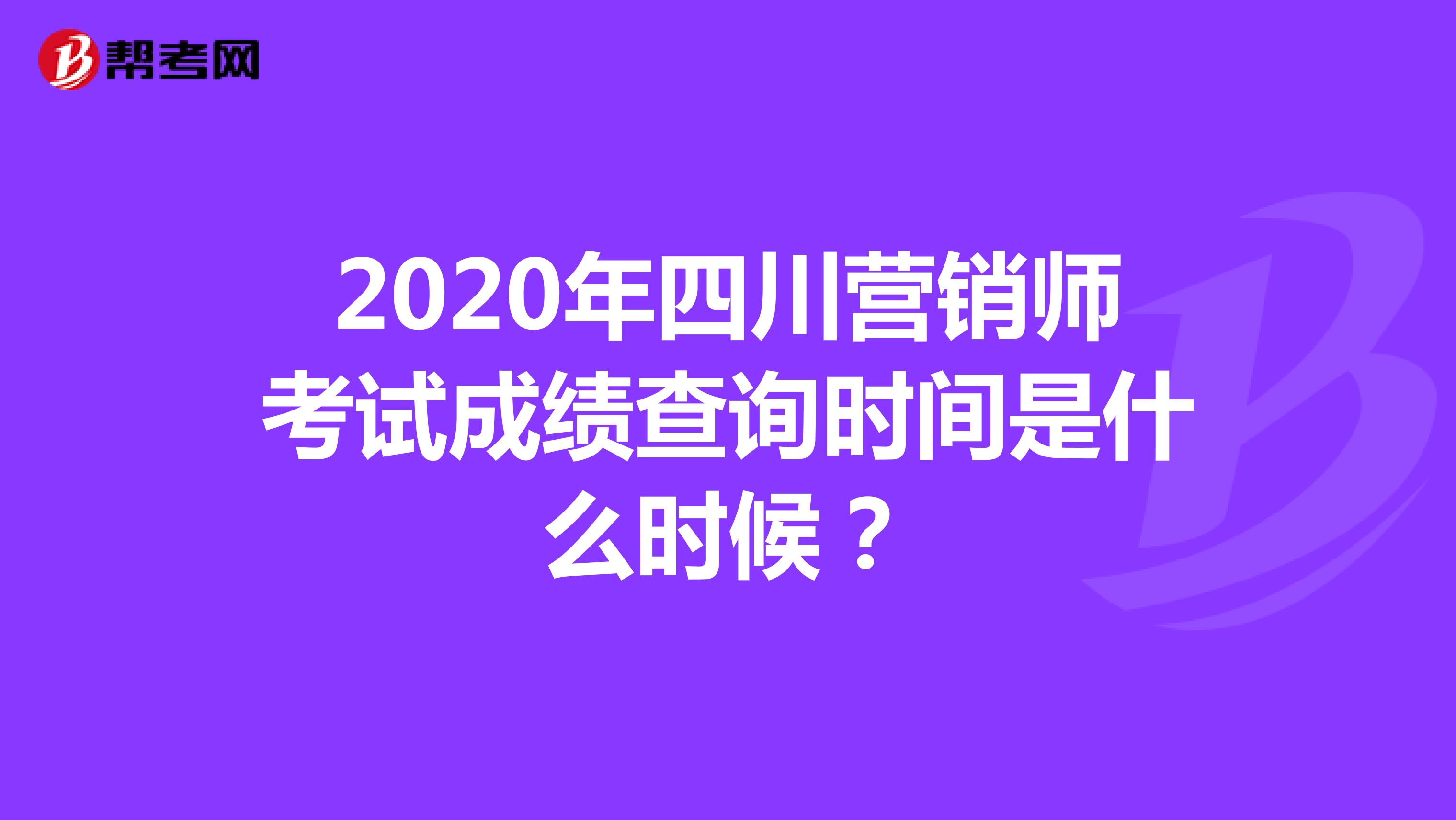 2020年四川营销师考试成绩查询时间是什么时候？