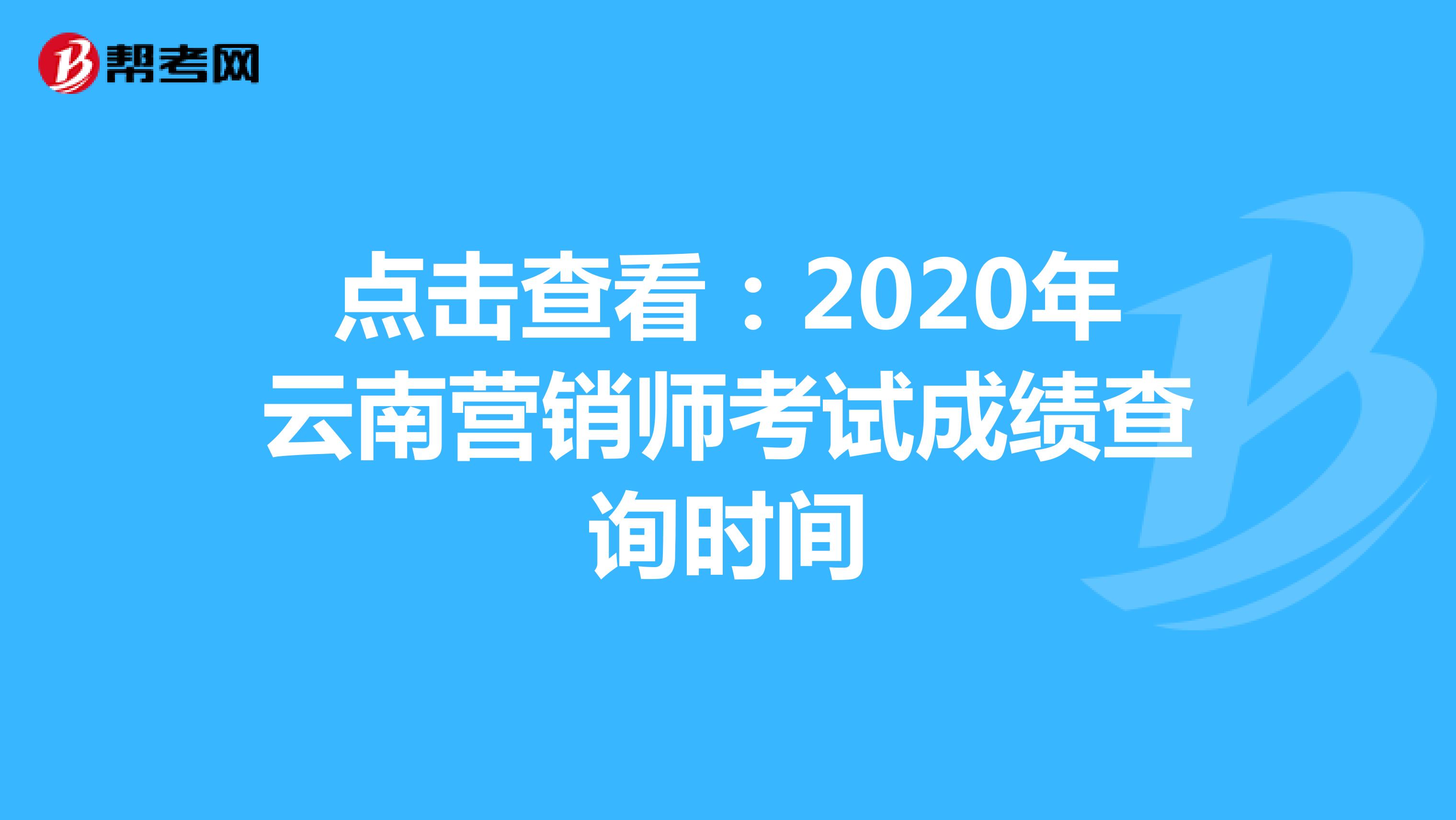 点击查看：2020年云南营销师考试成绩查询时间