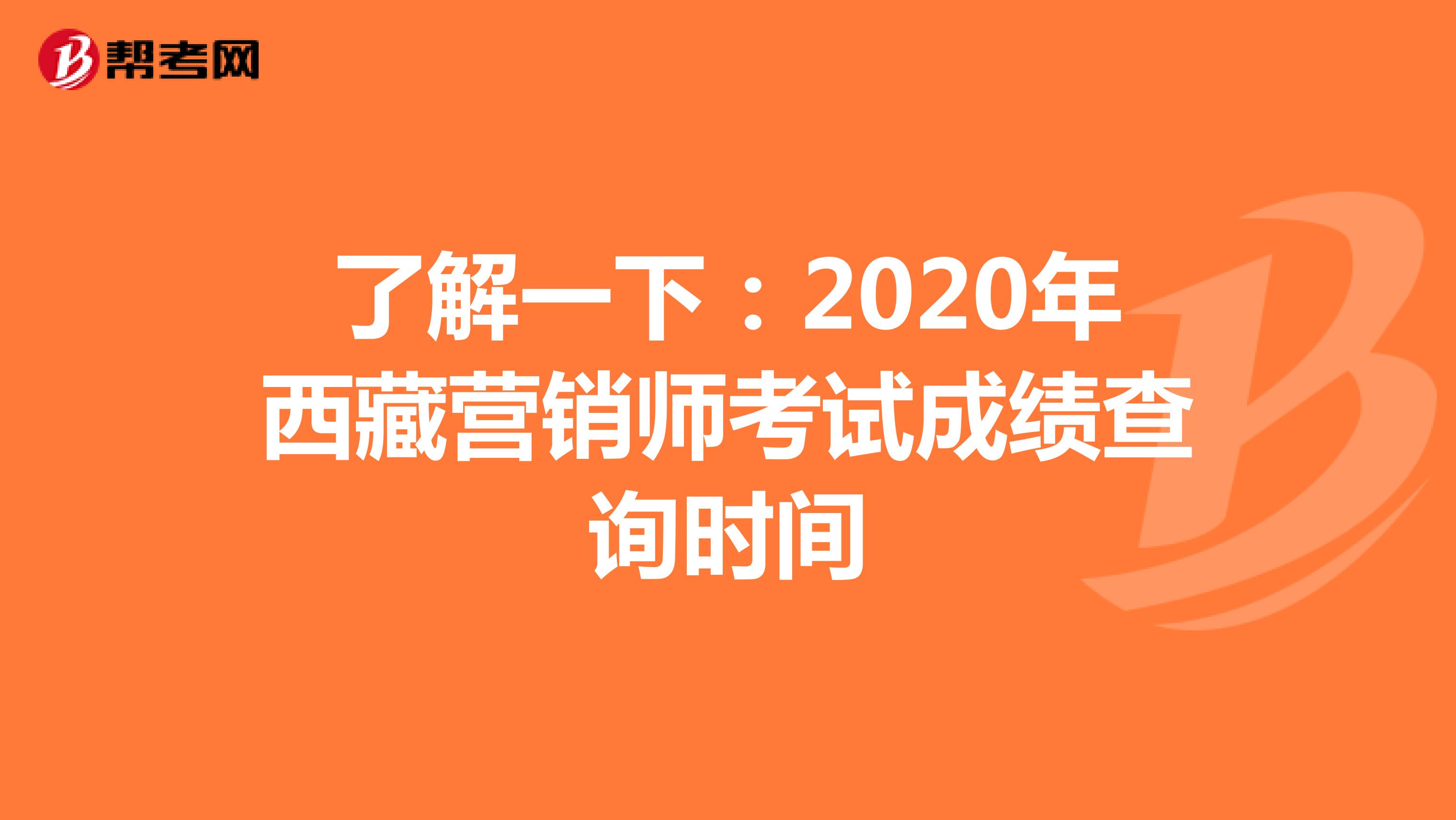 了解一下：2020年西藏营销师考试成绩查询时间