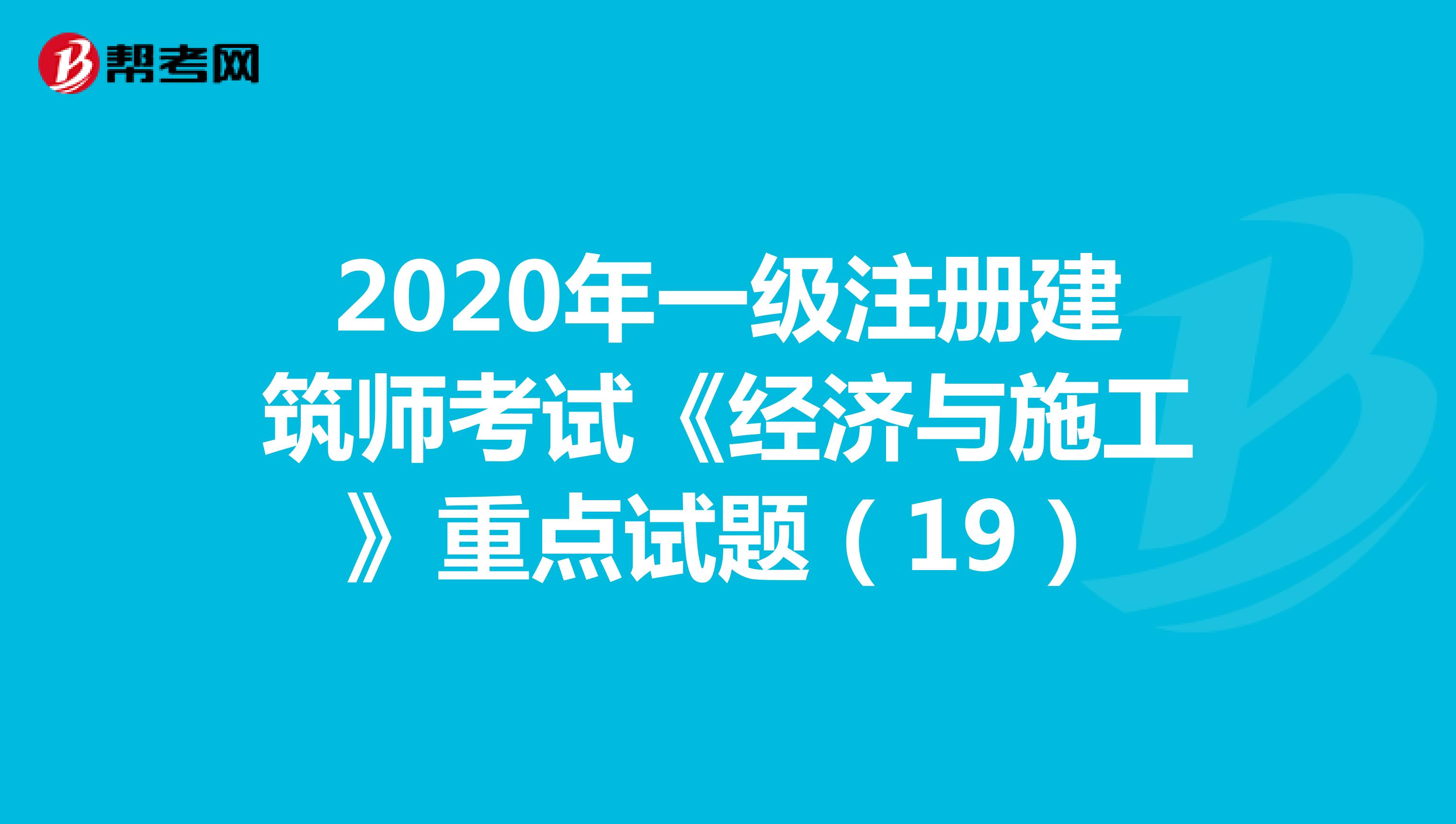 2020年一级注册建筑师考试《经济与施工》重点试题（19）
