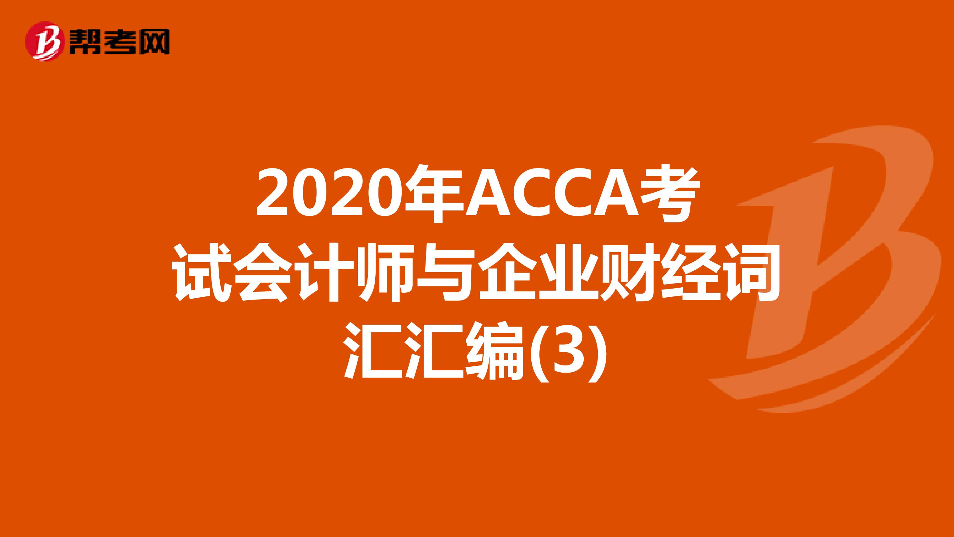 2020年ACCA考试会计师与企业财经词汇汇编(3)