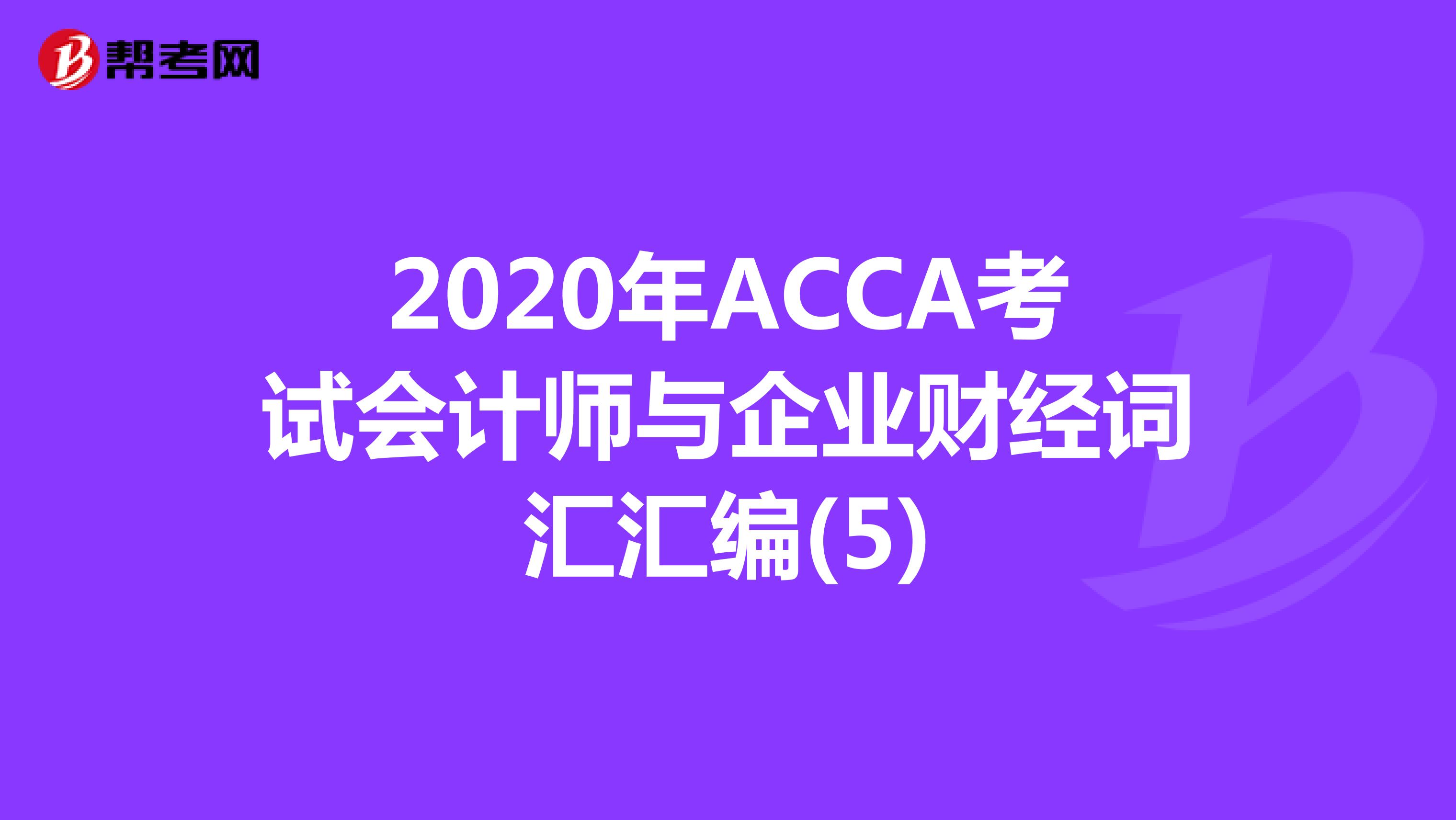 2020年ACCA考试会计师与企业财经词汇汇编(5)