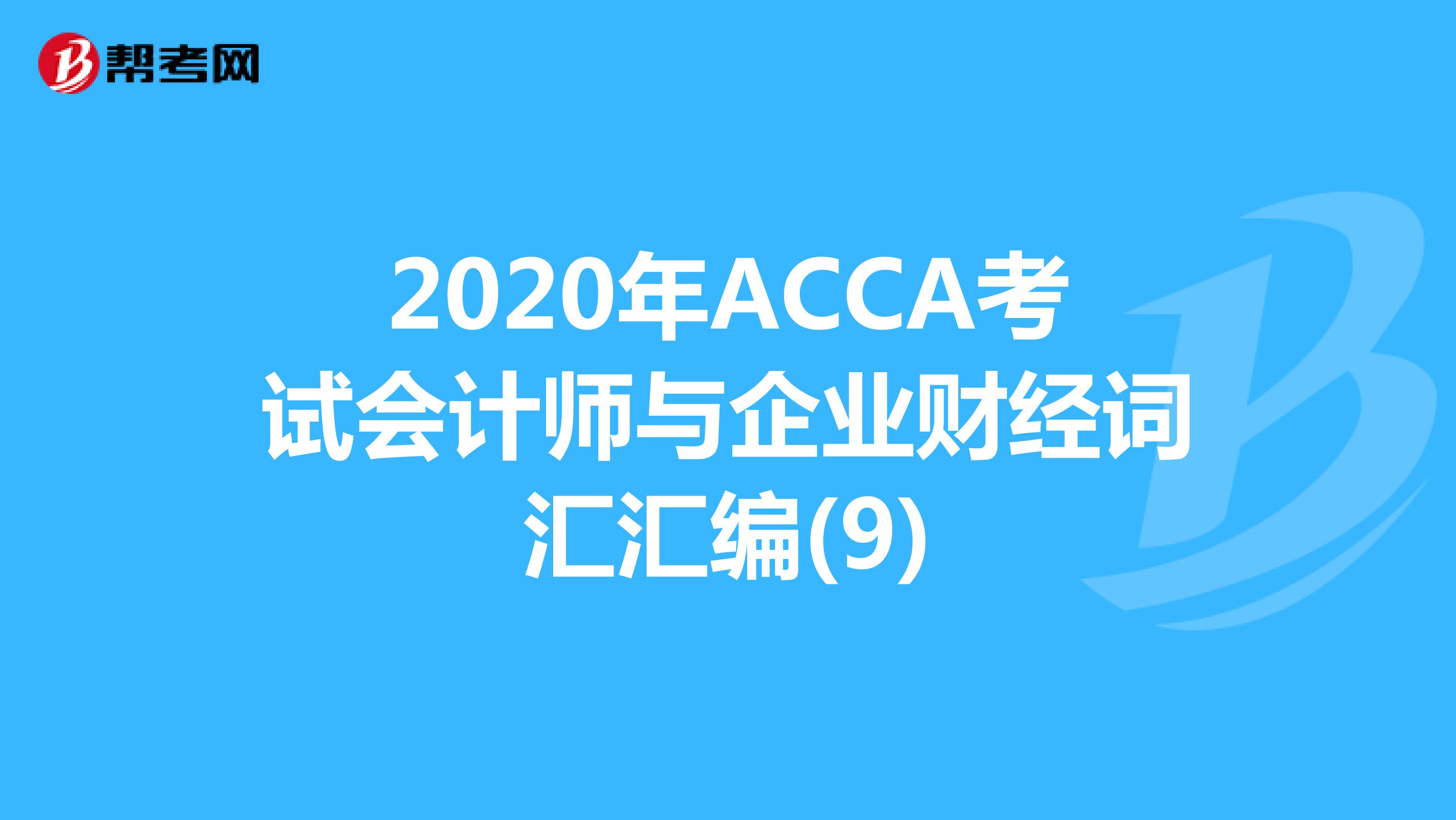 2020年ACCA考试会计师与企业财经词汇汇编(9)
