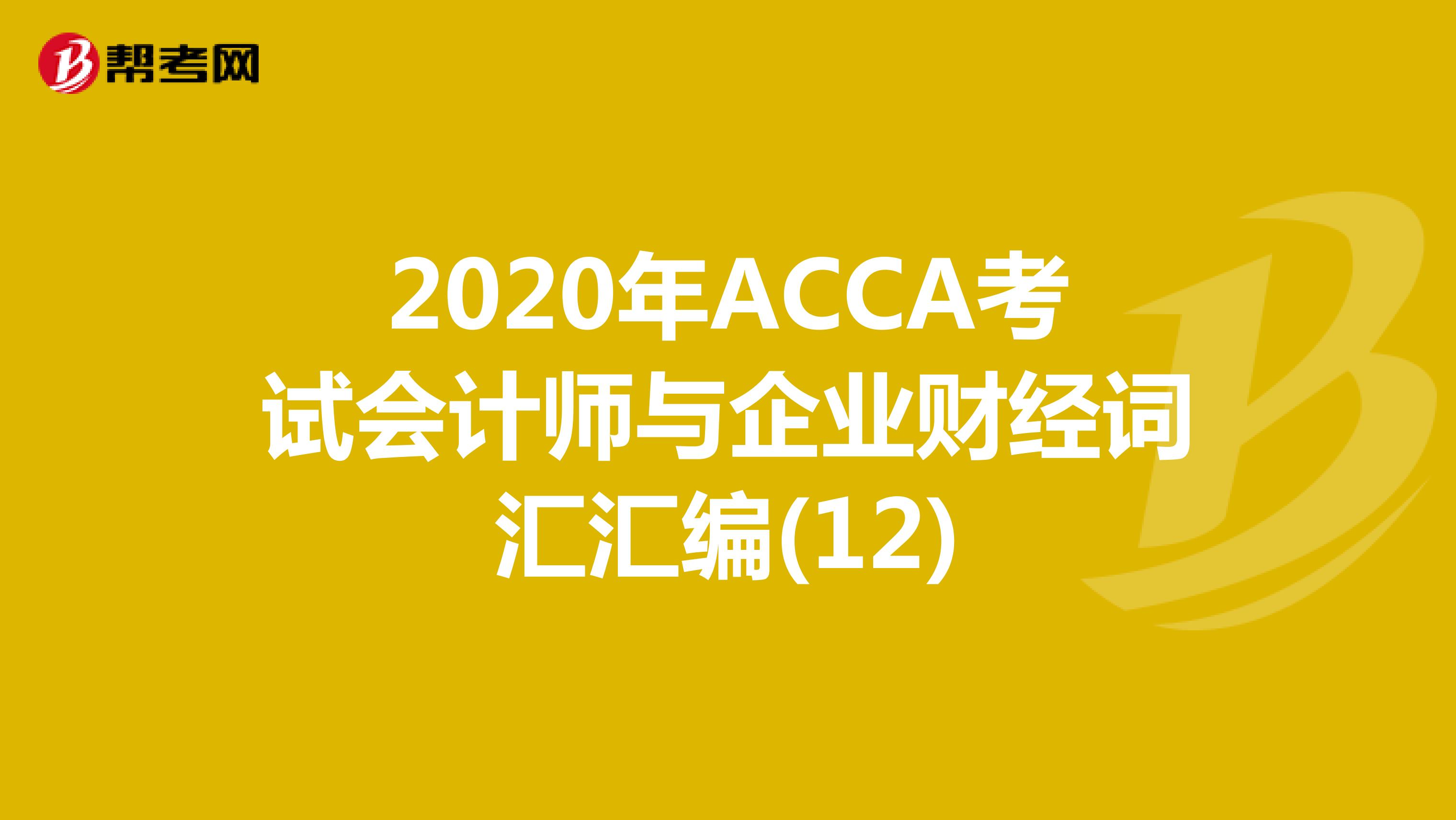 2020年ACCA考试会计师与企业财经词汇汇编(12)