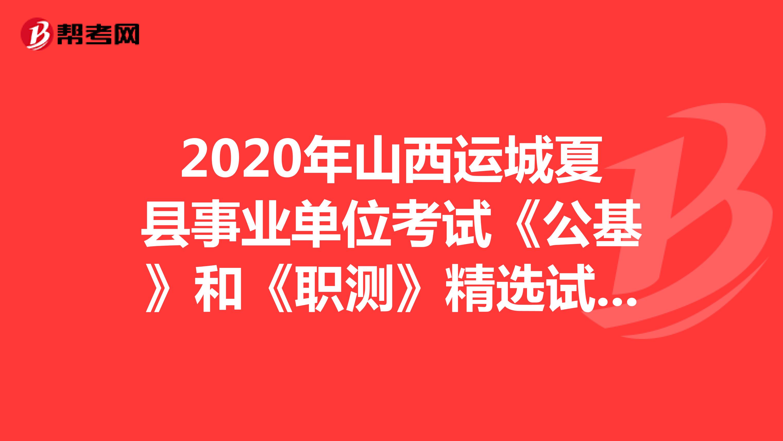 2020年山西运城夏县事业单位考试《公基》和《职测》精选试题（1）