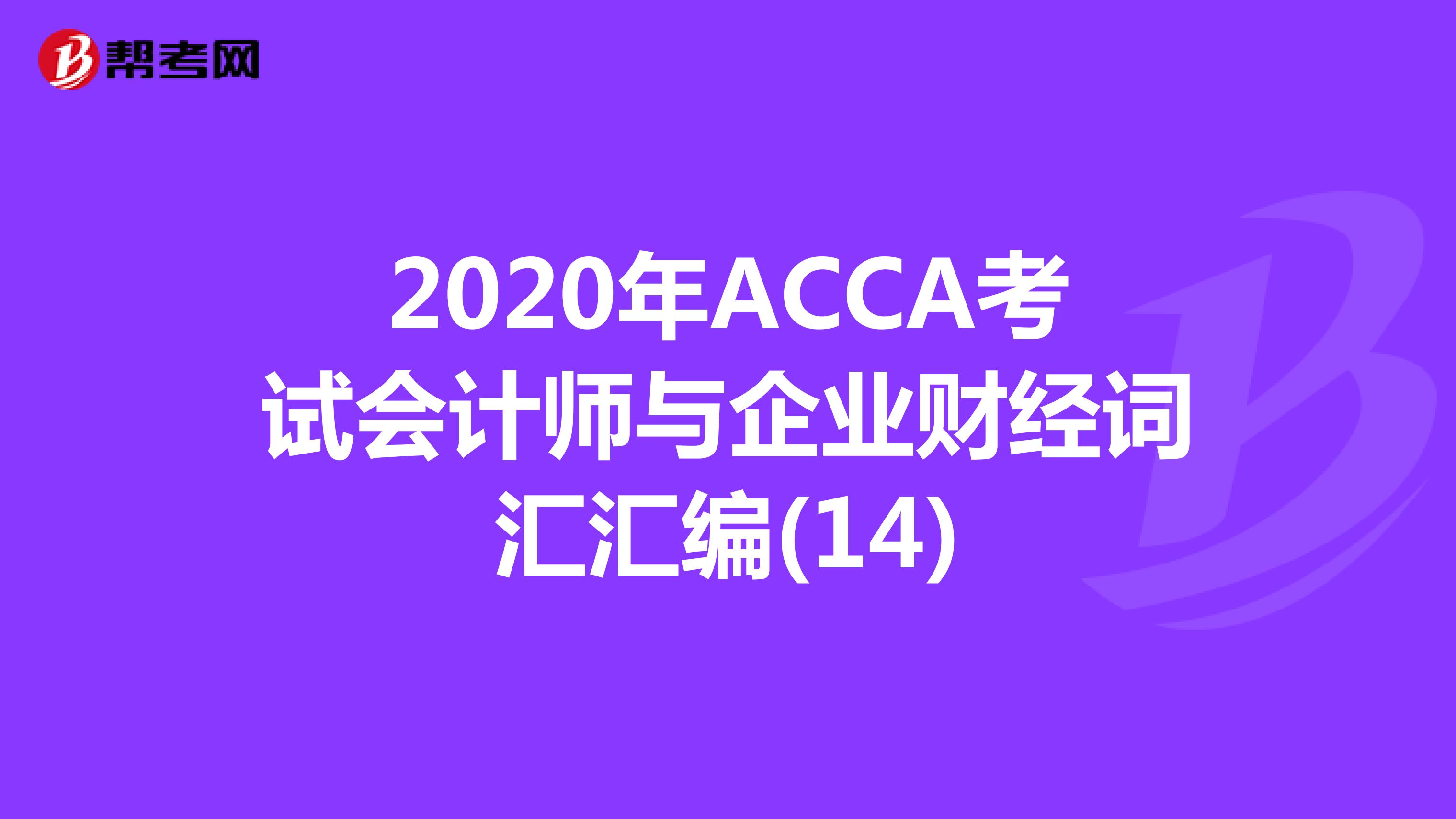 2020年ACCA考试会计师与企业财经词汇汇编(14)