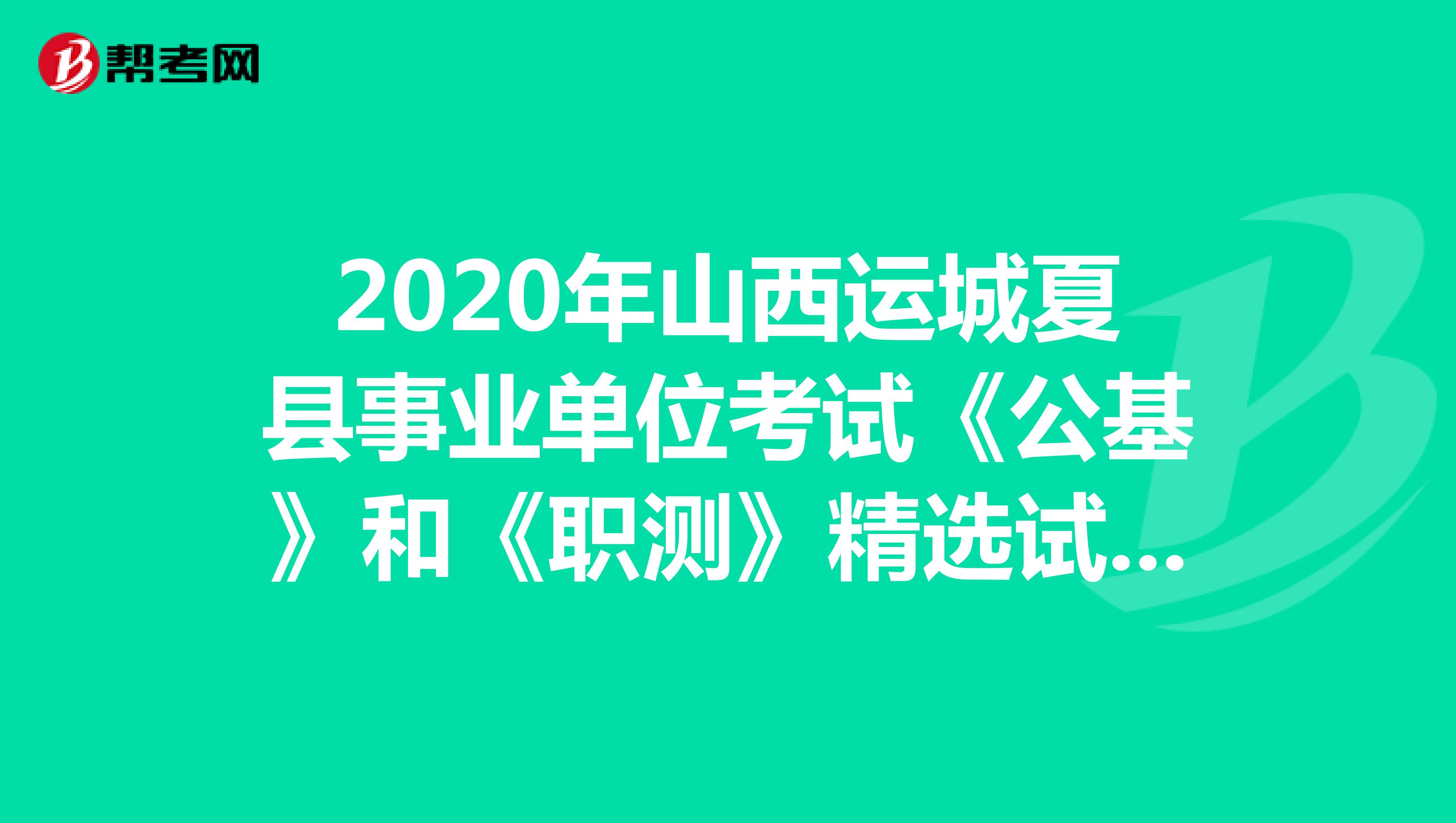 2020年山西运城夏县事业单位考试《公基》和《职测》精选试题（7）
