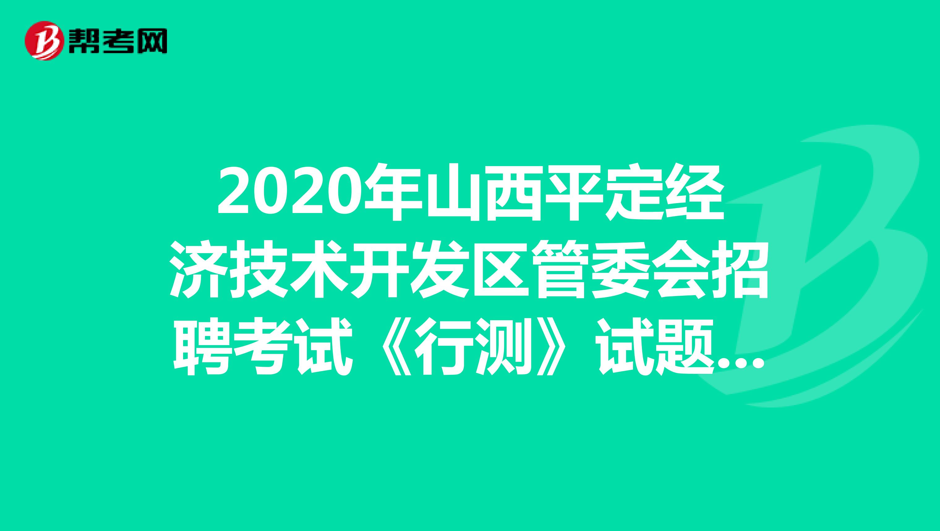 2020年山西平定经济技术开发区管委会招聘考试《行测》试题（11）