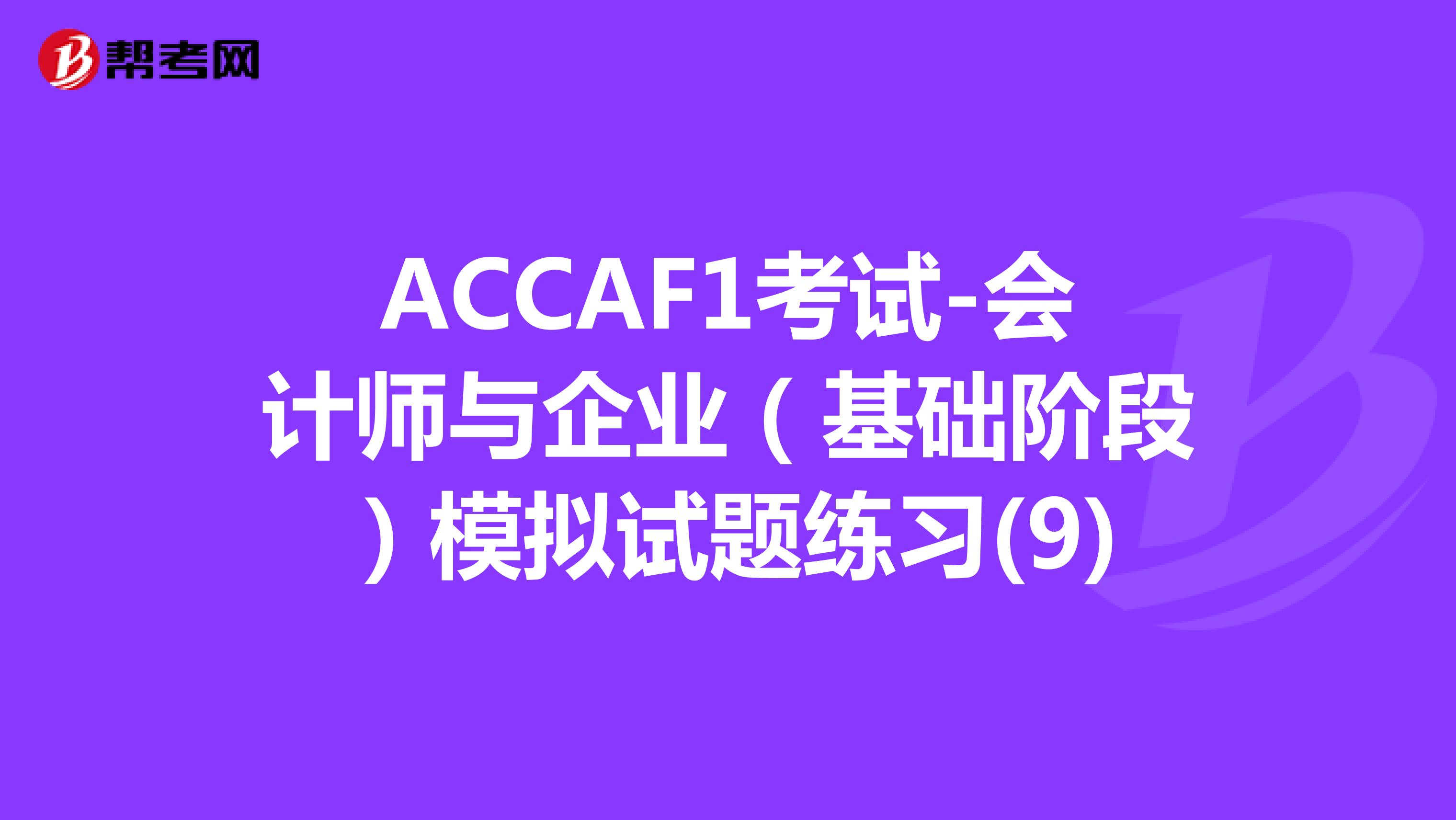 ACCAF1考试-会计师与企业（基础阶段）模拟试题练习(9)