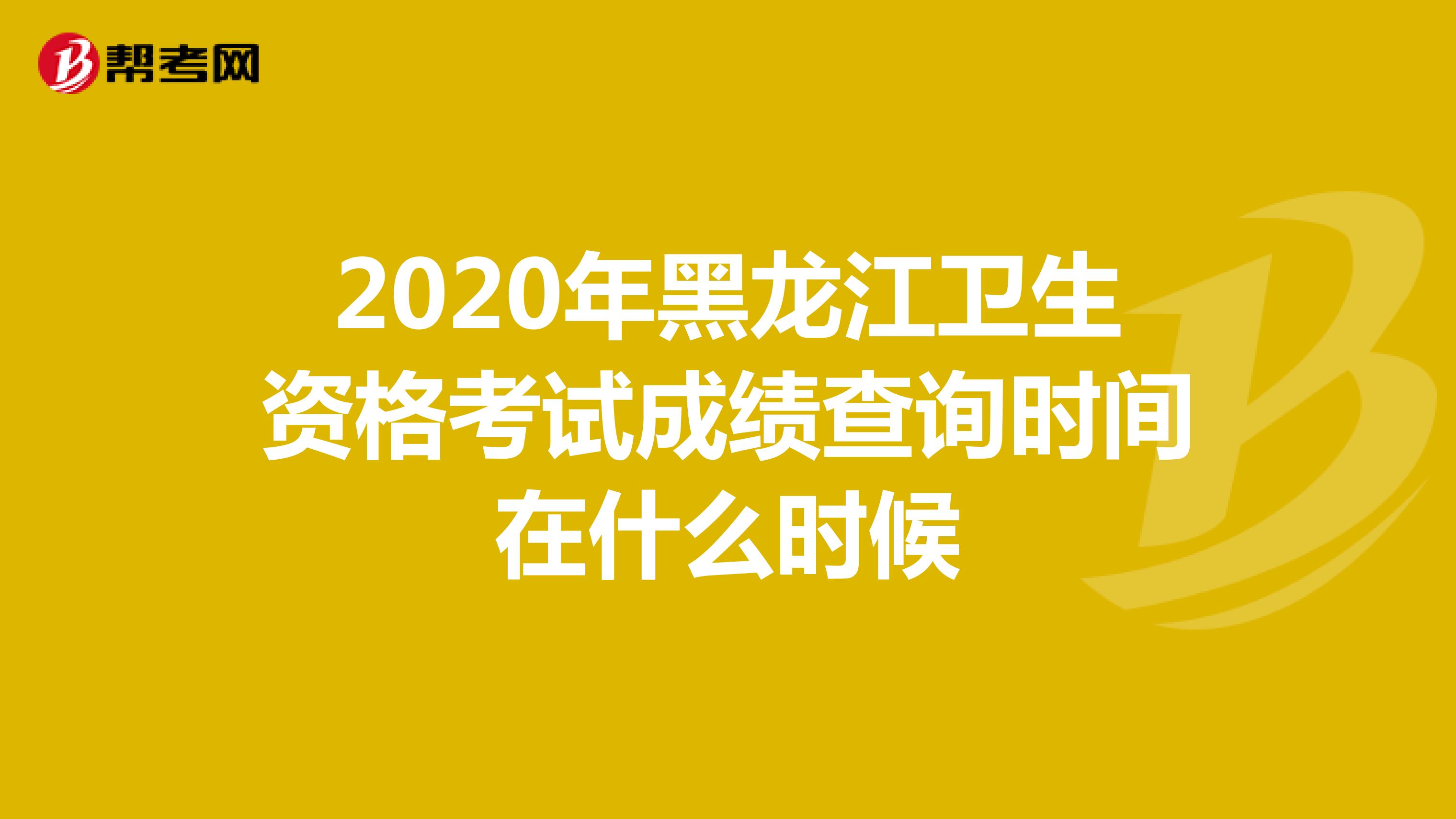 2020年黑龙江卫生资格考试成绩查询时间在什么时候