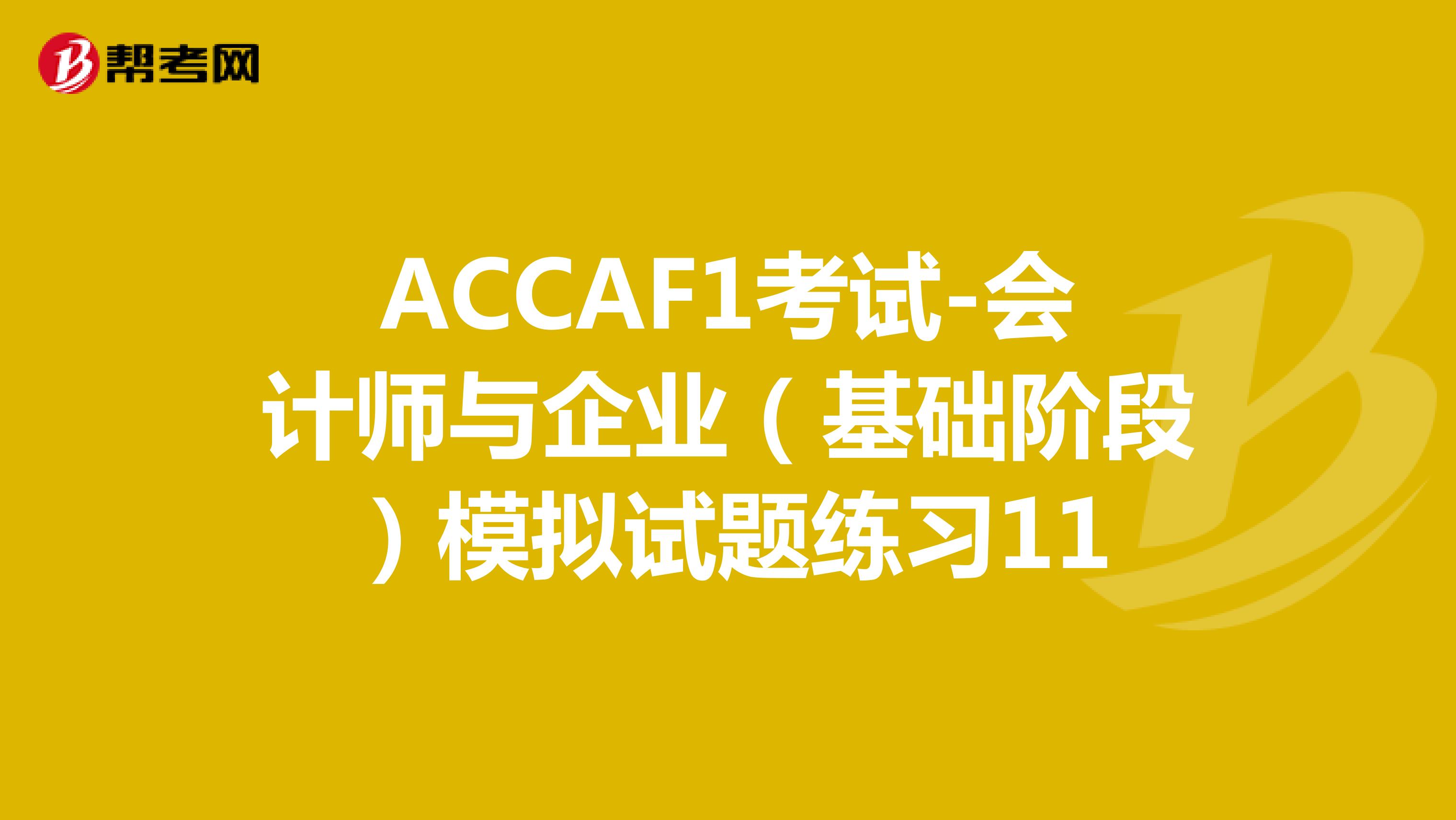 ACCAF1考试-会计师与企业（基础阶段）模拟试题练习11