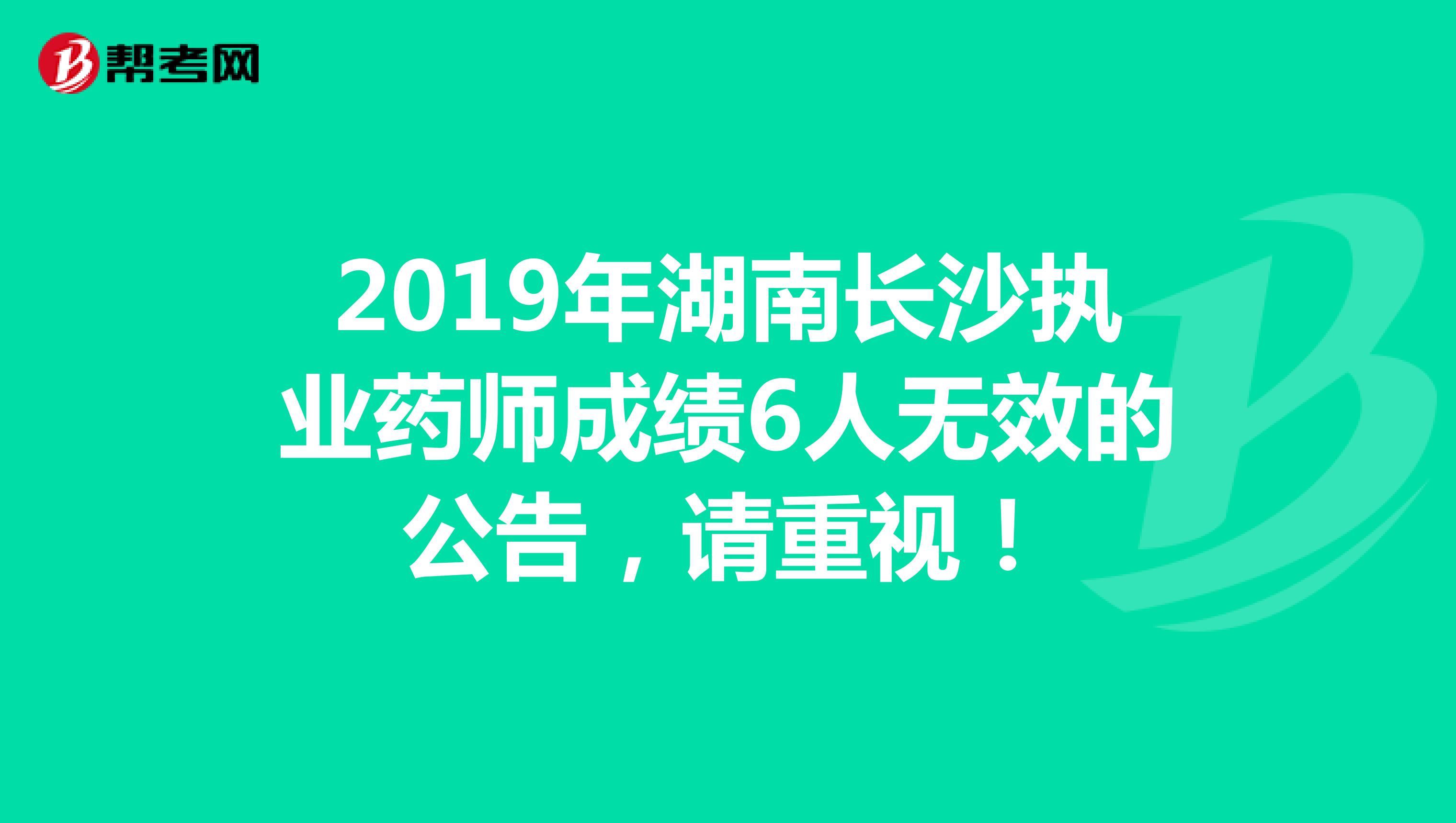 2019年湖南长沙执业药师成绩6人无效的公告，请重视！