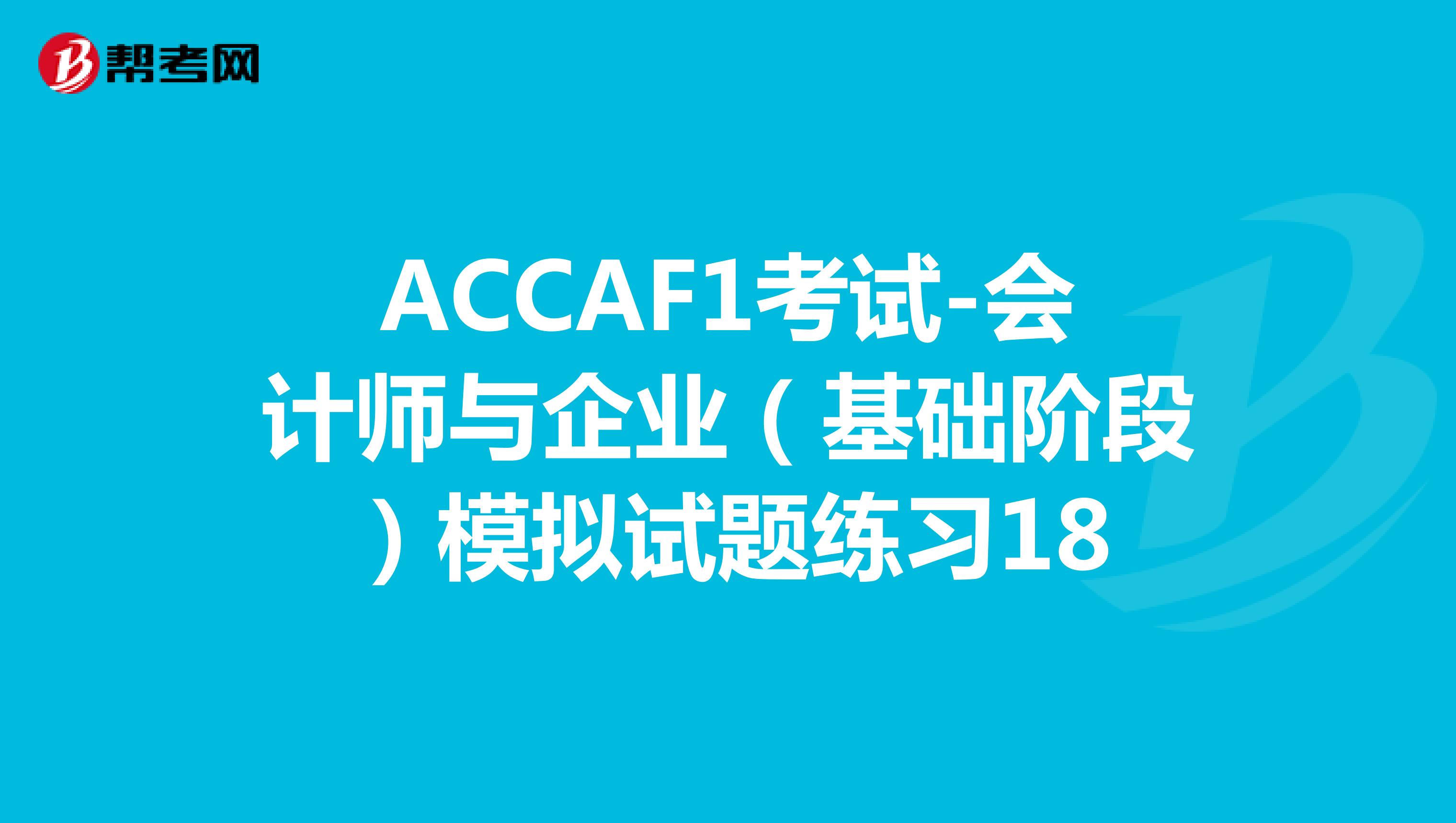ACCAF1考试-会计师与企业（基础阶段）模拟试题练习18