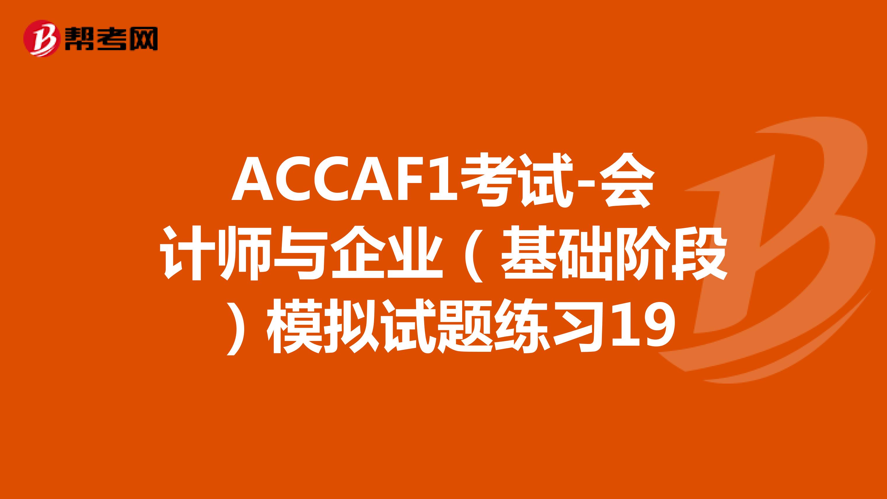 ACCAF1考试-会计师与企业（基础阶段）模拟试题练习19
