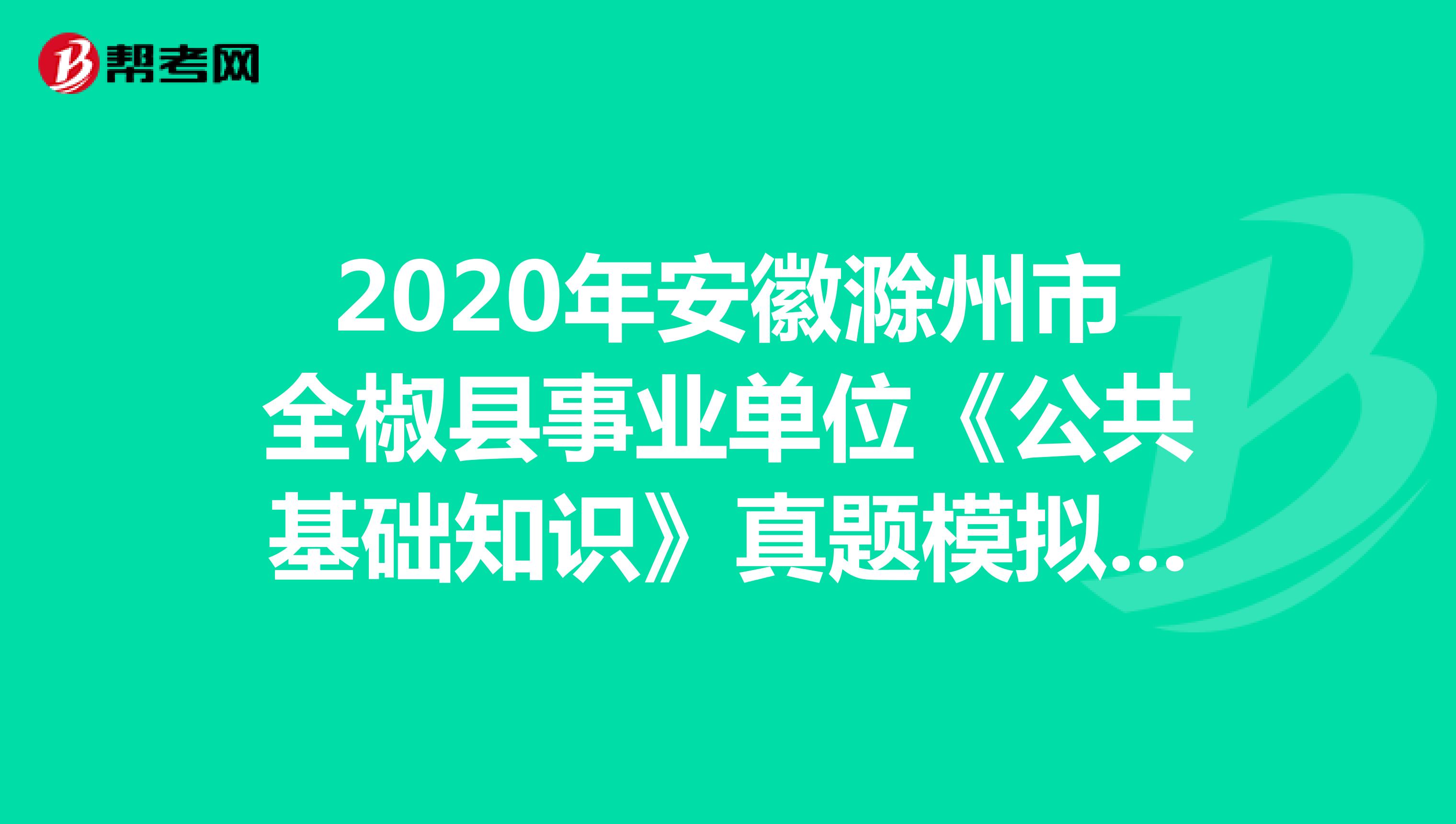 2020年安徽滁州市全椒县事业单位《公共基础知识》真题模拟练习（2）