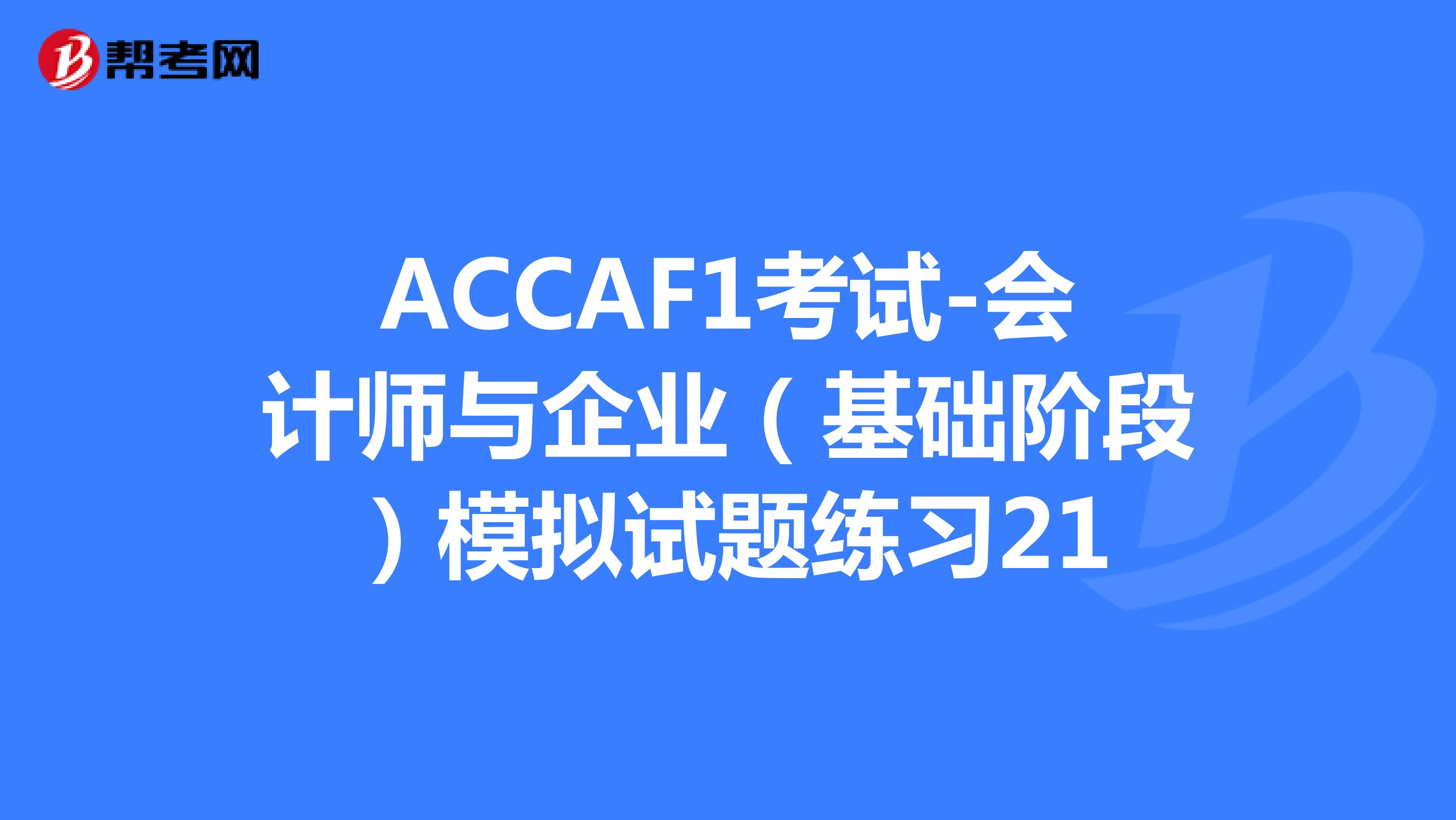 ACCAF1考试-会计师与企业（基础阶段）模拟试题练习21