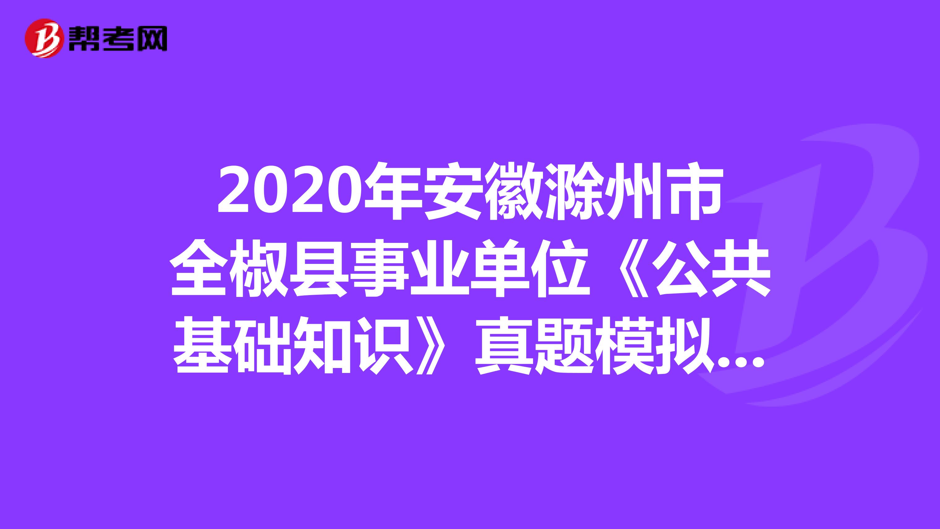 2020年安徽滁州市全椒县事业单位《公共基础知识》真题模拟练习（5）