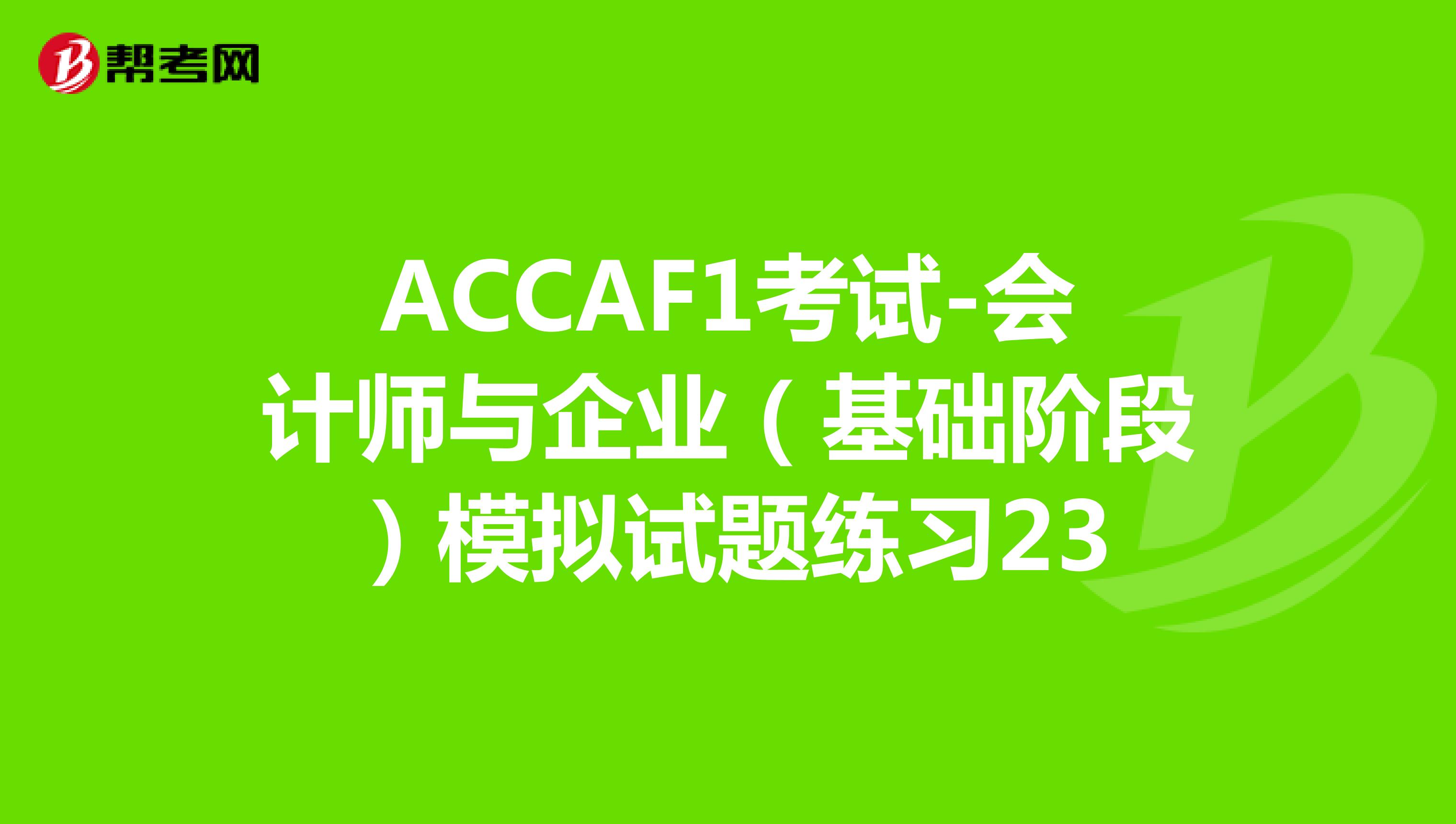 ACCAF1考试-会计师与企业（基础阶段）模拟试题练习23
