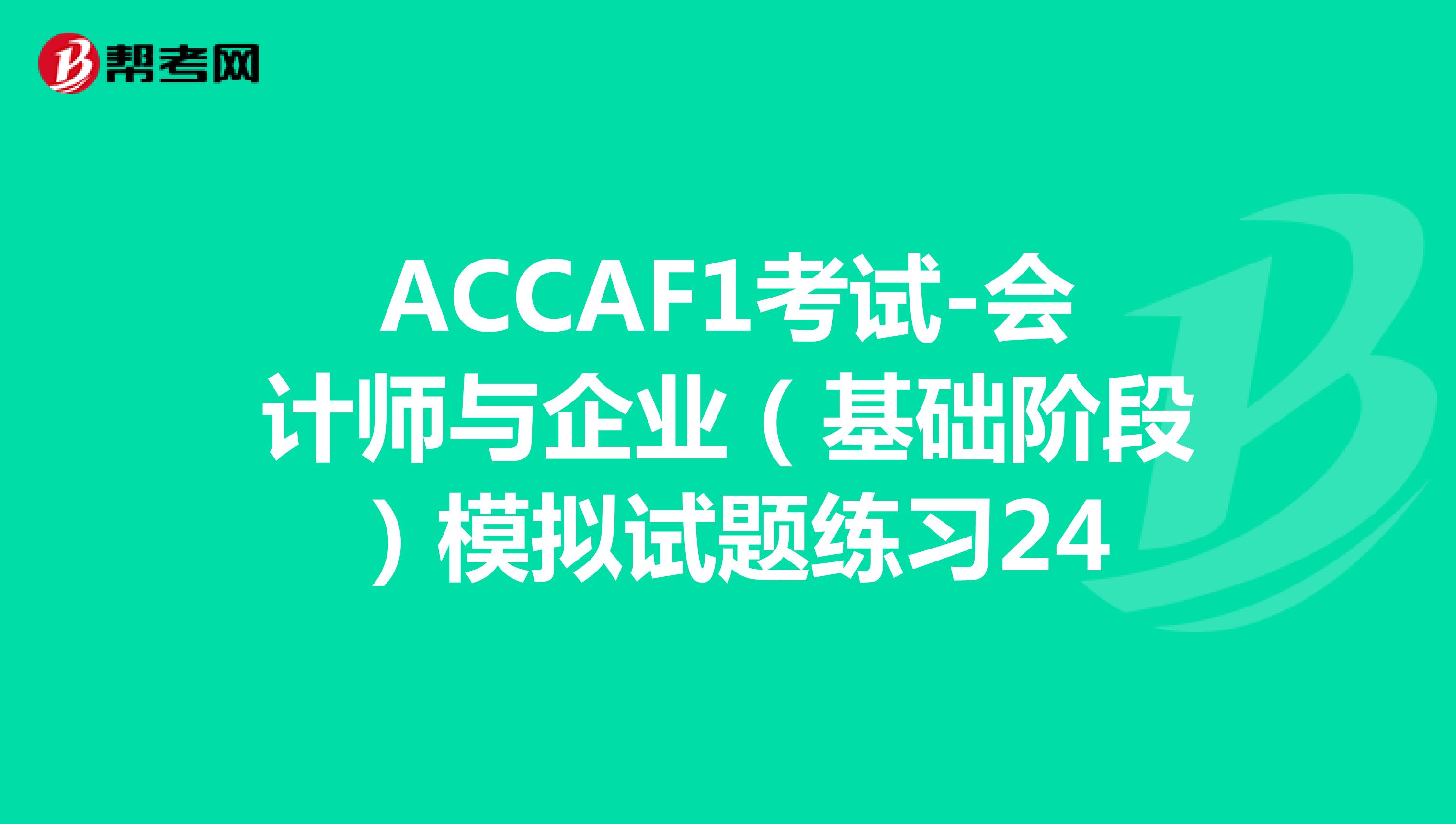 ACCAF1考试-会计师与企业（基础阶段）模拟试题练习24
