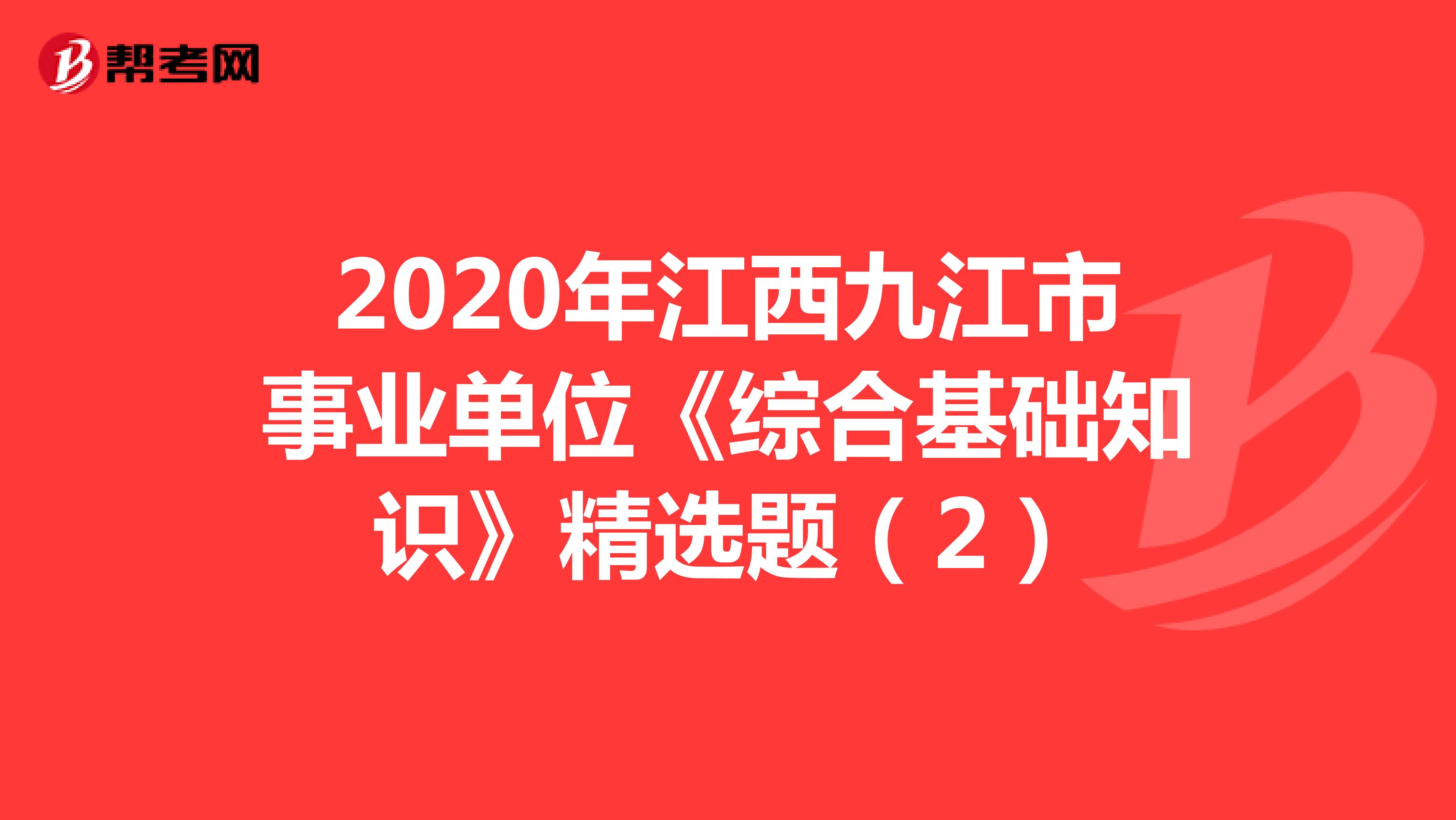 2020年江西九江市事业单位《综合基础知识》精选题（2）
