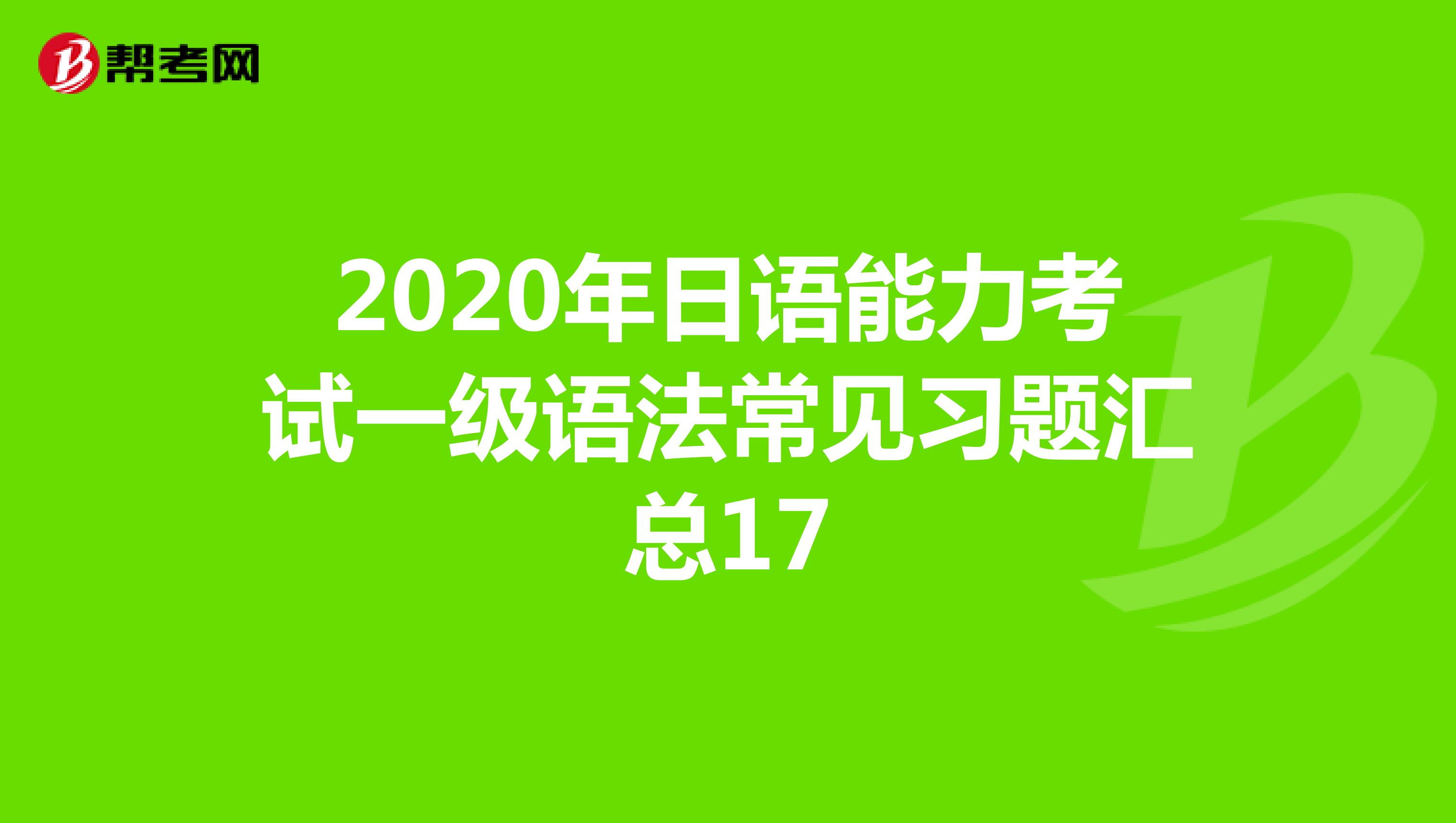 2020年日语能力考试一级语法常见习题汇总17