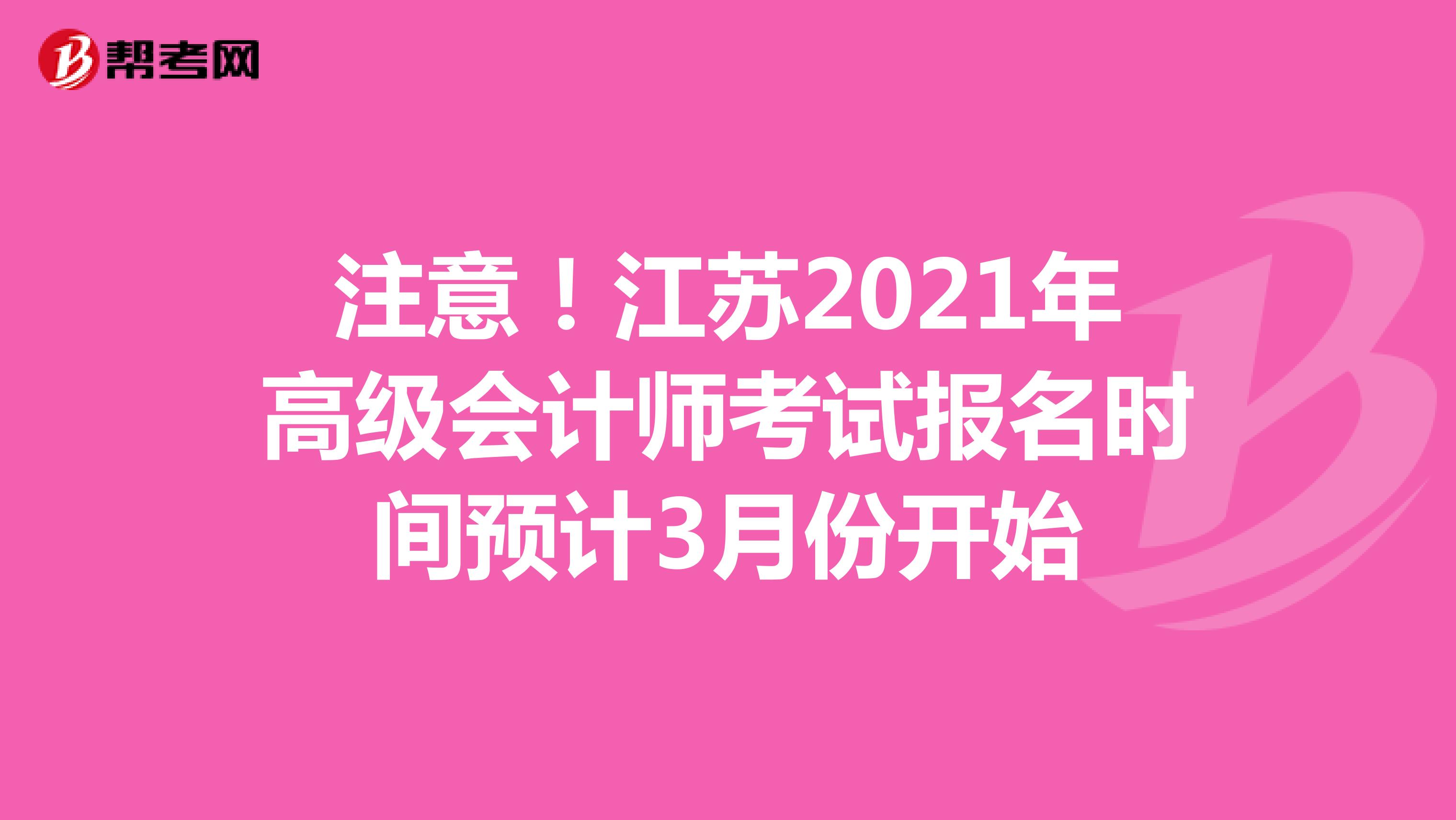 注意！江苏2021年高级会计师考试报名时间预计3月份开始