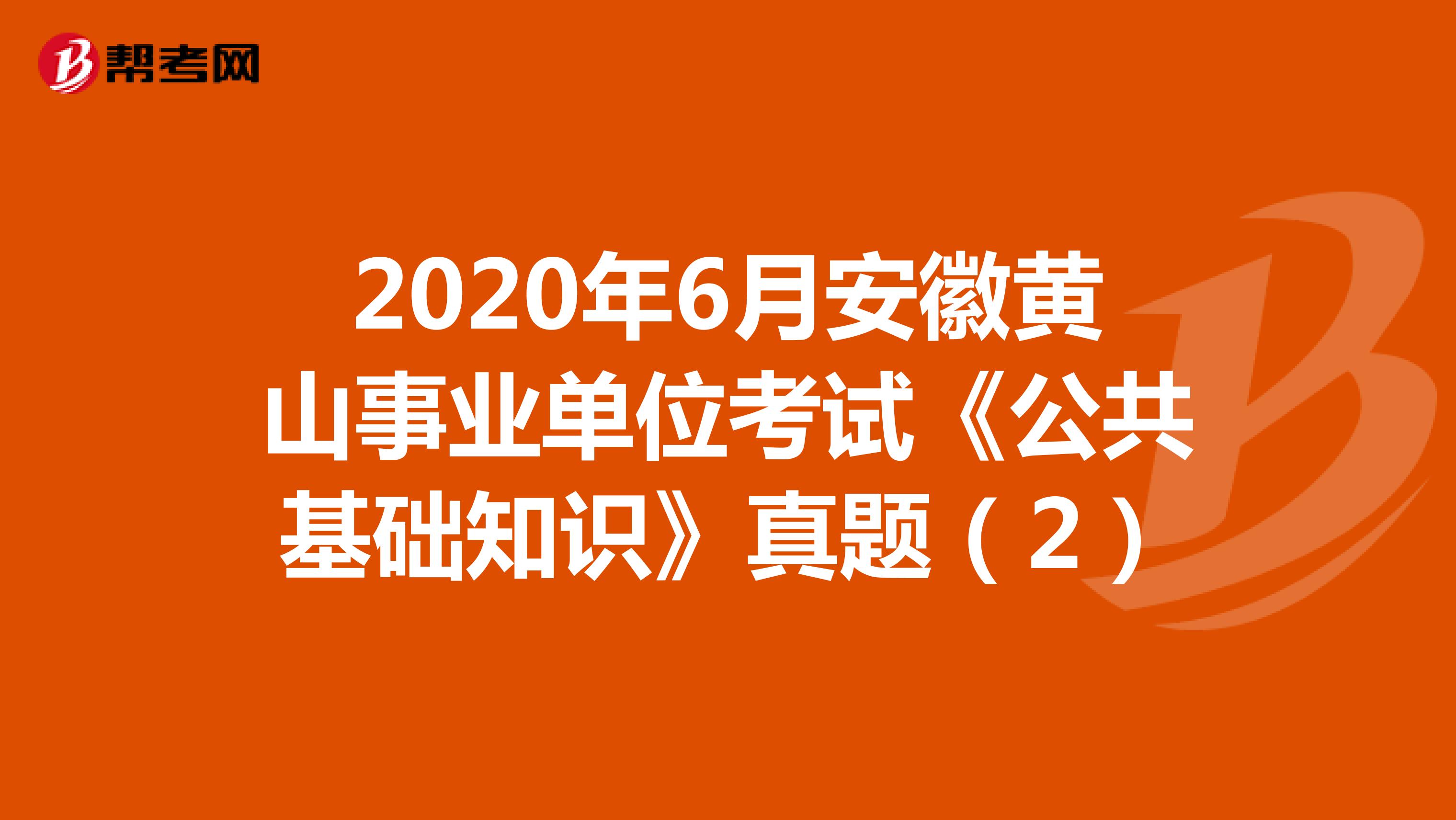 2020年6月安徽黄山事业单位考试《公共基础知识》真题（2）