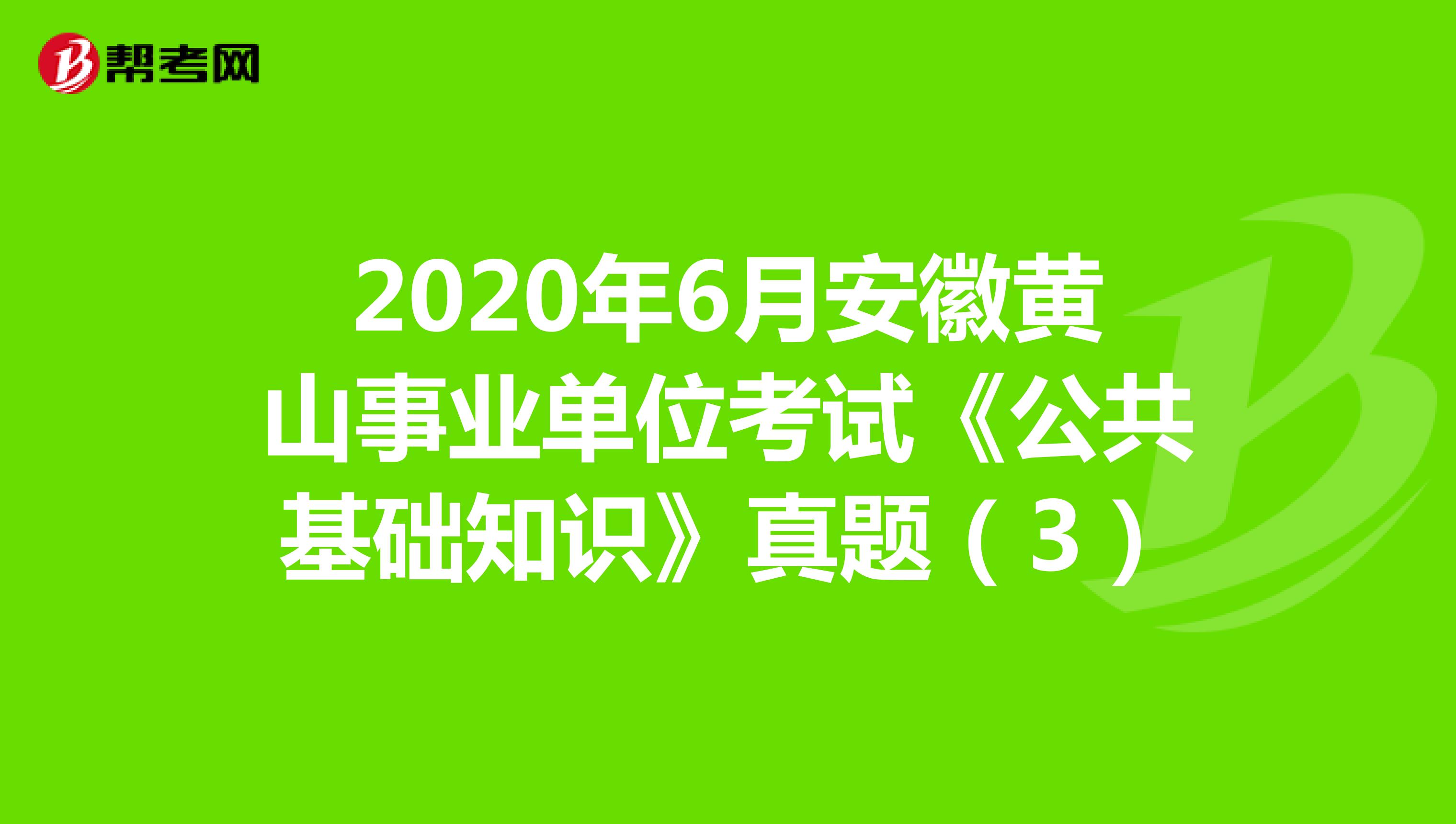 2020年6月安徽黄山事业单位考试《公共基础知识》真题（3）