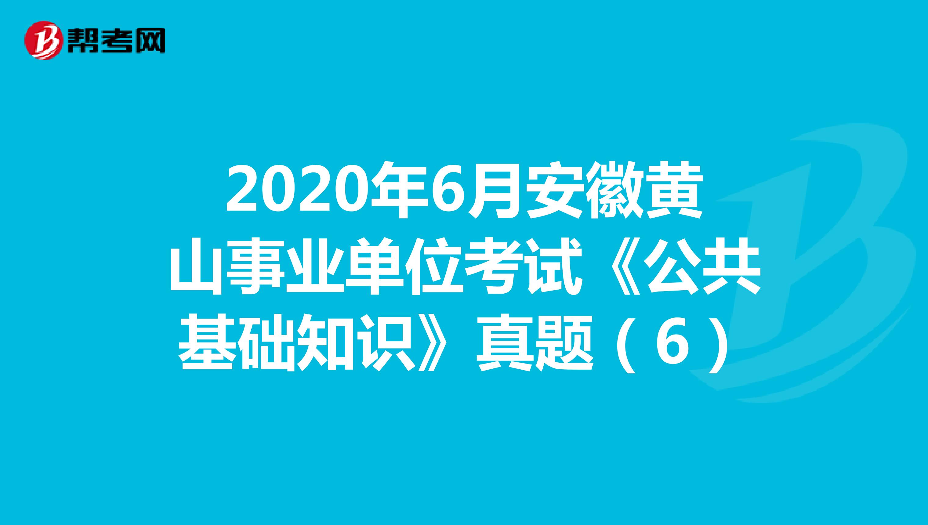 2020年6月安徽黄山事业单位考试《公共基础知识》真题（6）