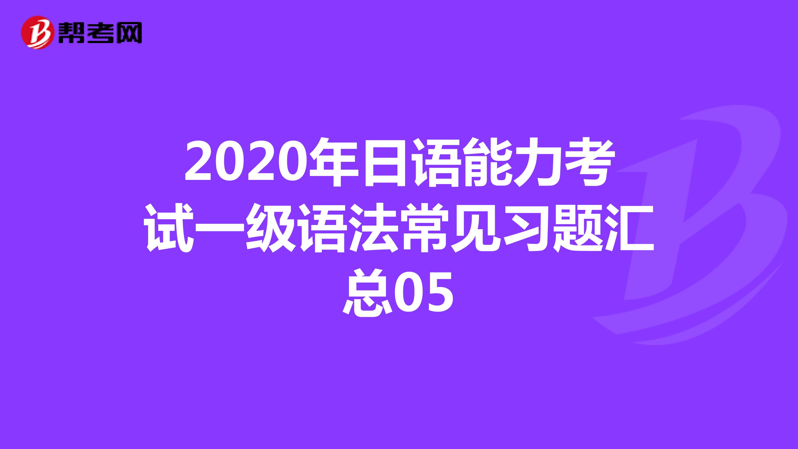 2020年日语能力考试一级语法常见习题汇总05