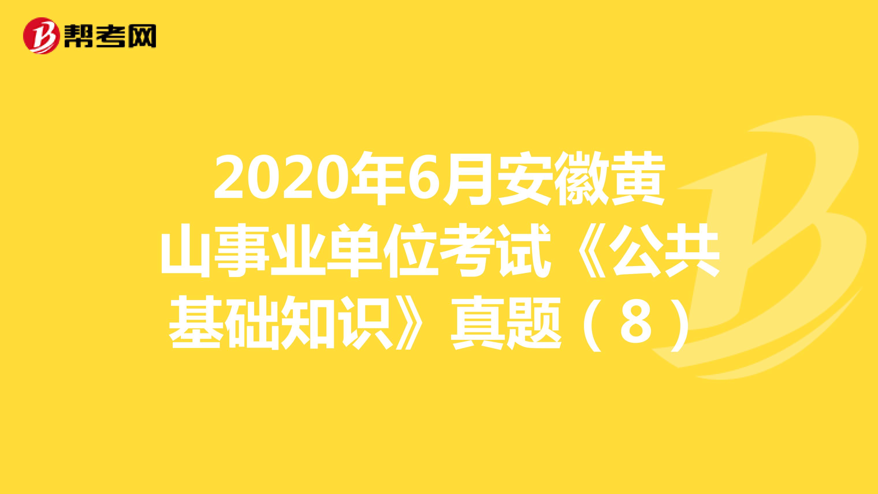 2020年6月安徽黄山事业单位考试《公共基础知识》真题（8）