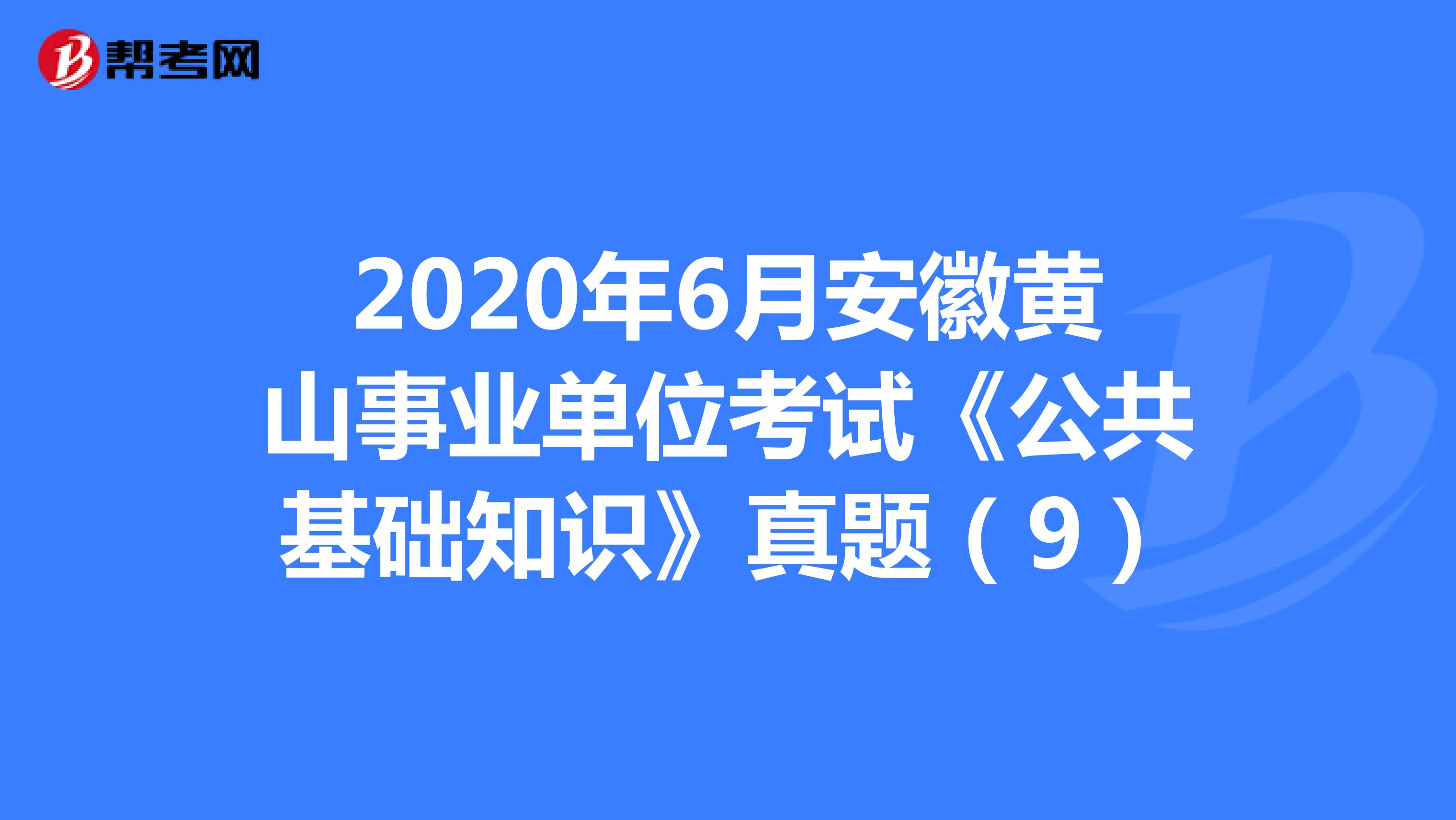 2020年6月安徽黄山事业单位考试《公共基础知识》真题（9）