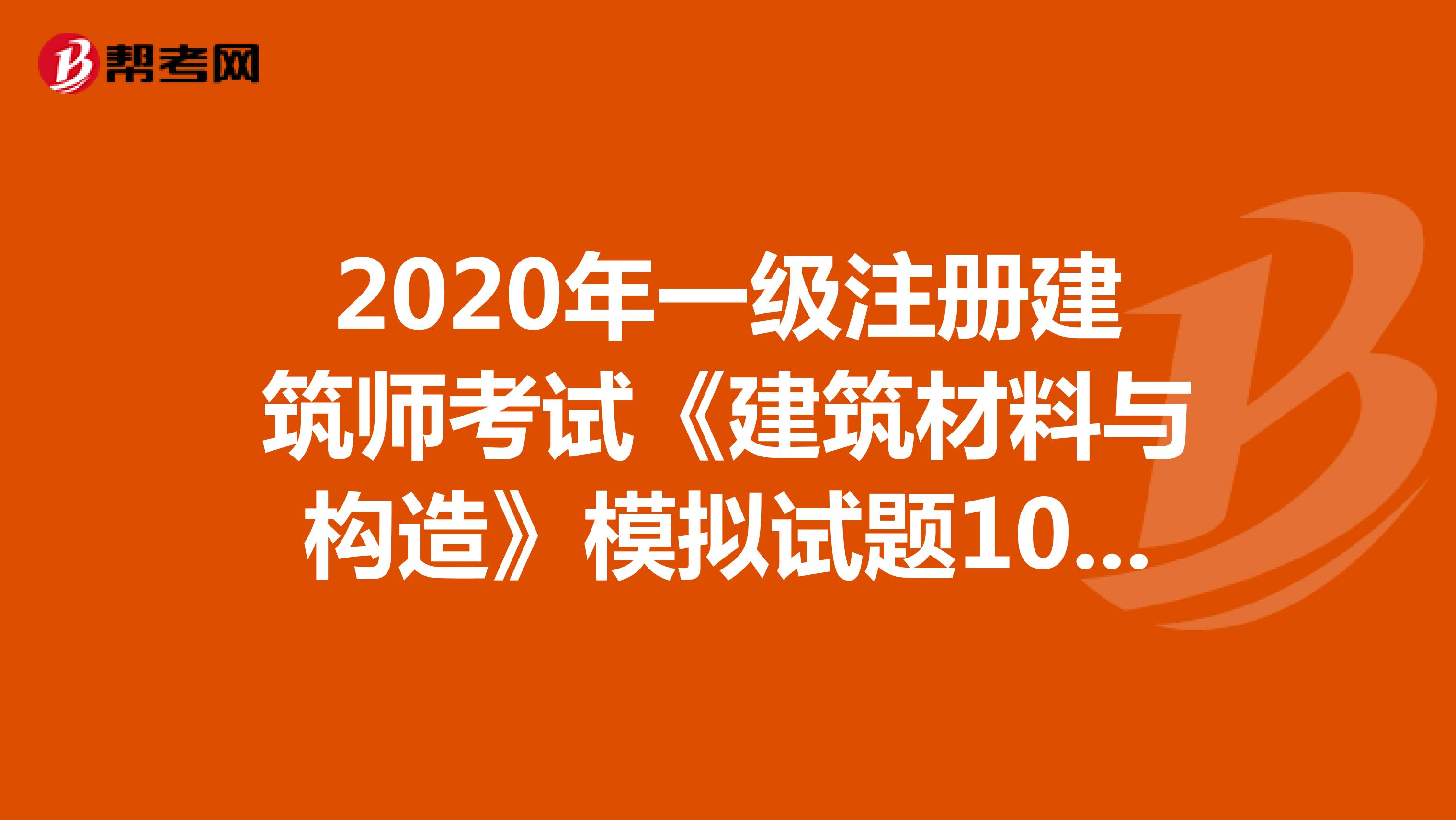 2020年一级注册建筑师考试《建筑材料与构造》模拟试题1016