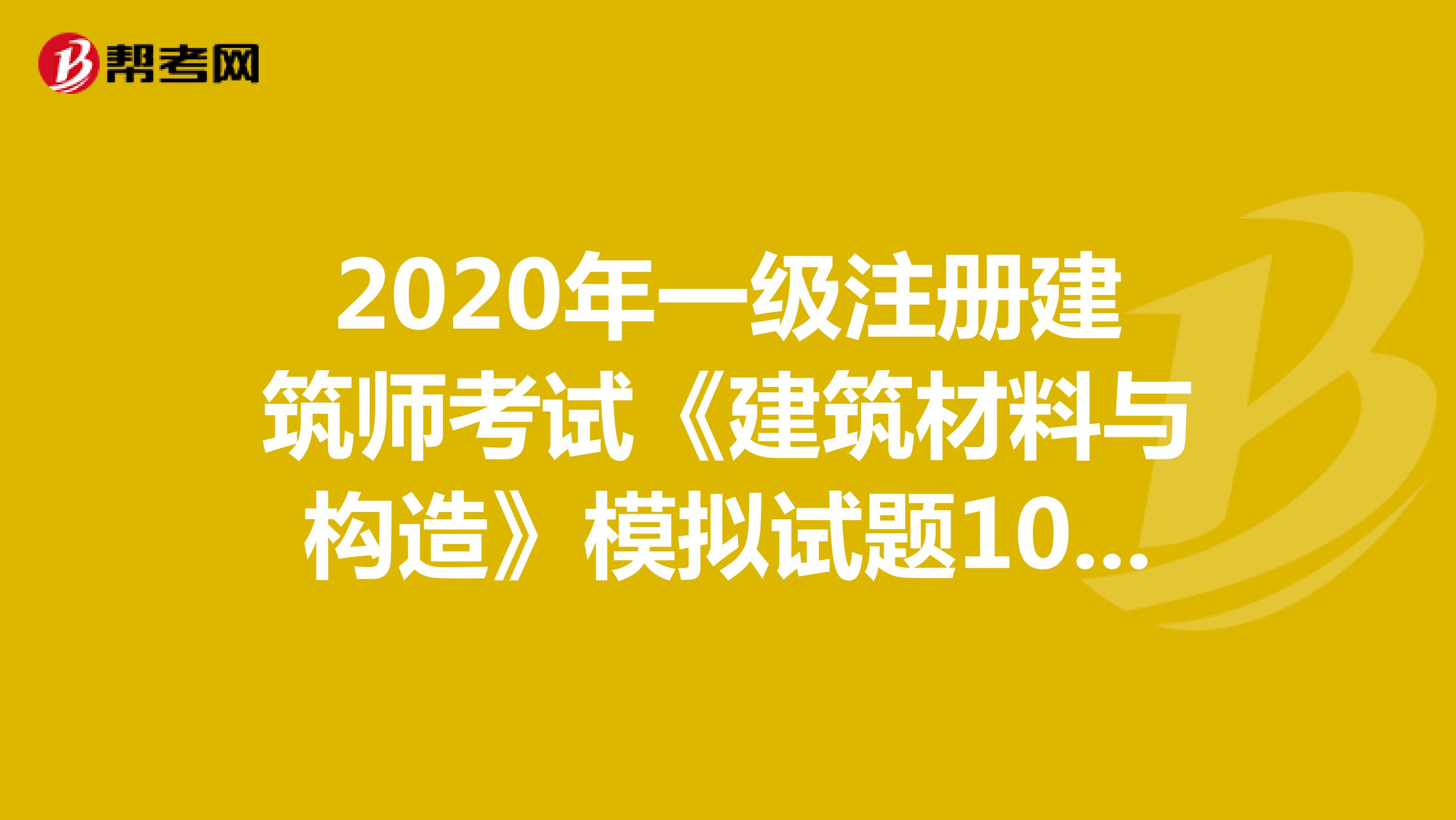 2020年一级注册建筑师考试《建筑材料与构造》模拟试题1016