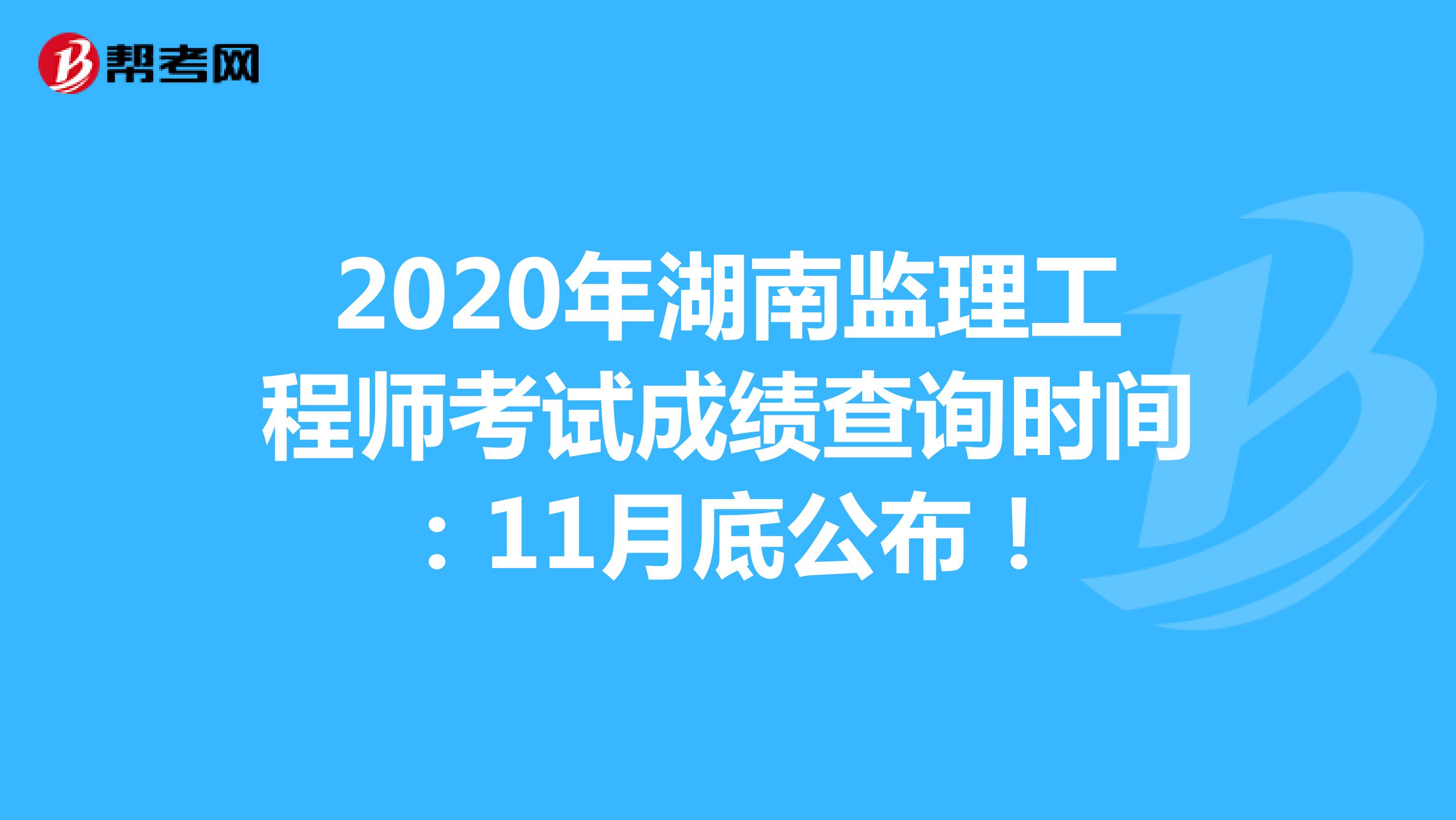 2020年湖南监理工程师考试成绩查询时间：11月底公布！