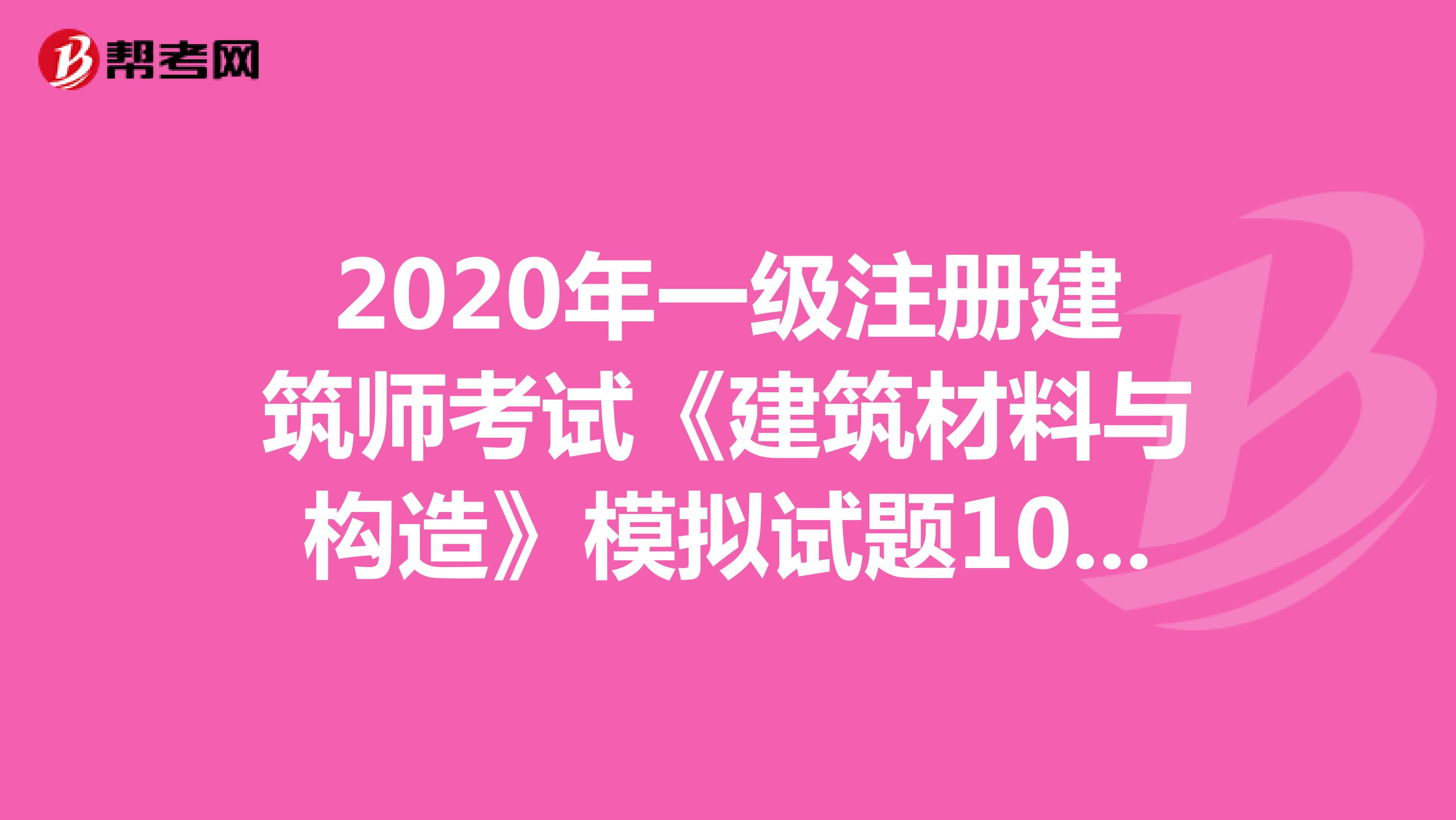 2020年一级注册建筑师考试《建筑材料与构造》模拟试题1016