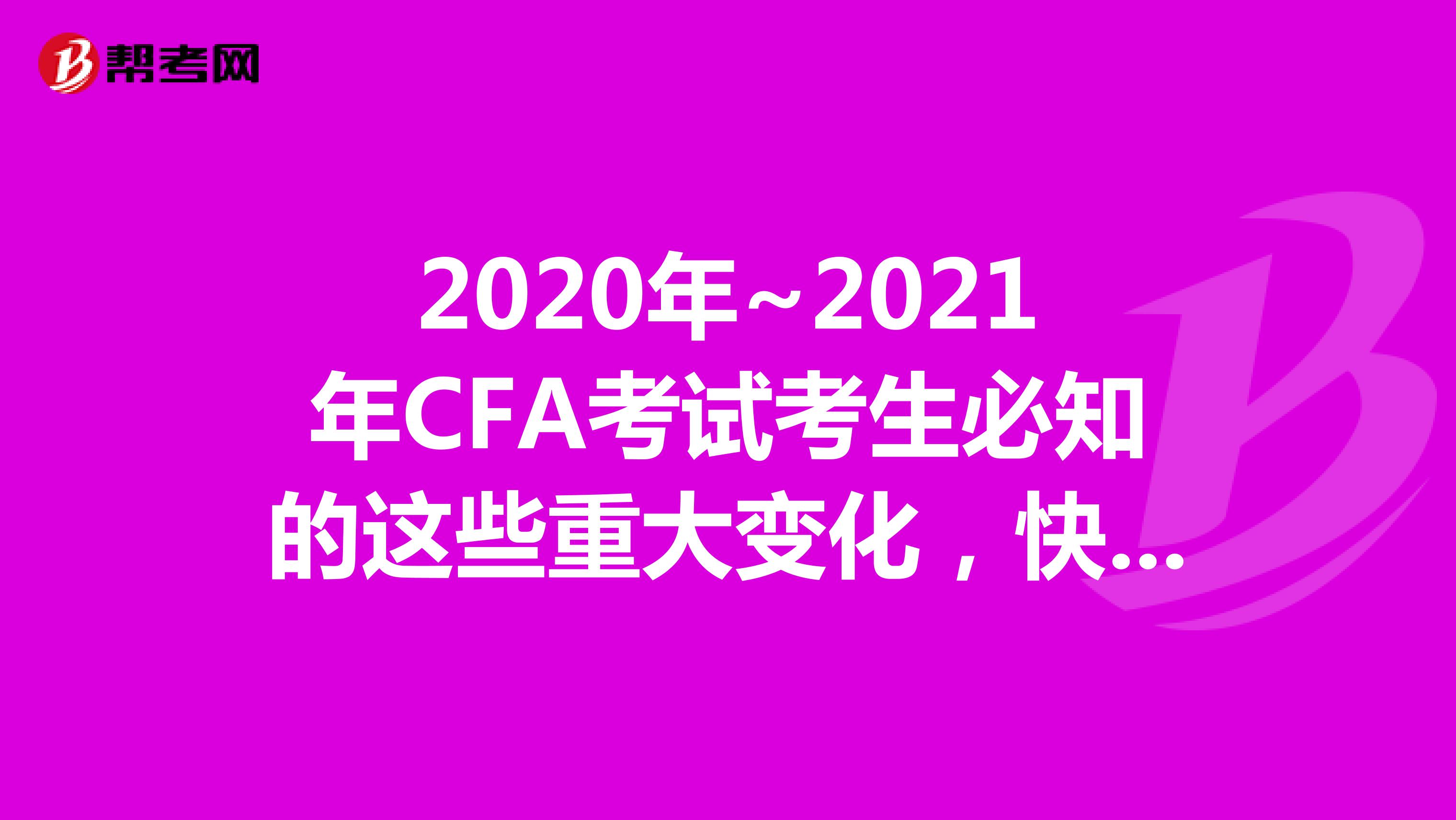 2020年~2021年西藏CFA考试考生必知的这些重大变化，快来看看吧！