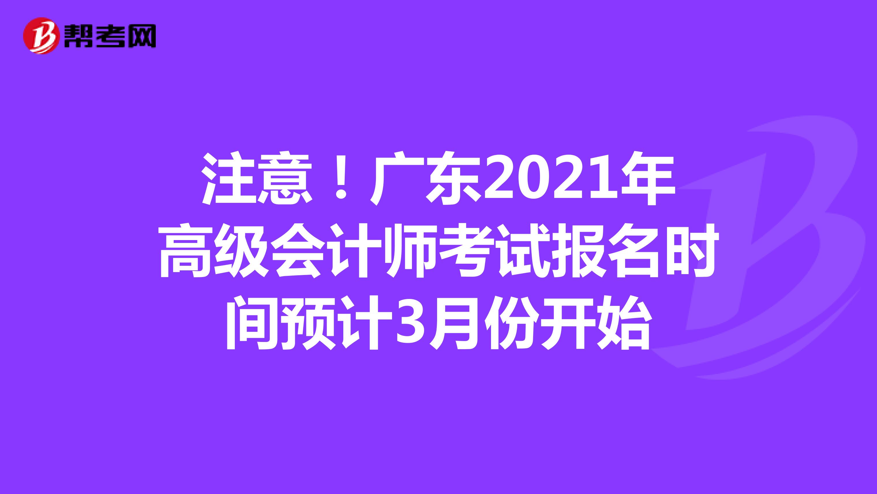 注意！广东2021年高级会计师考试报名时间预计3月份开始