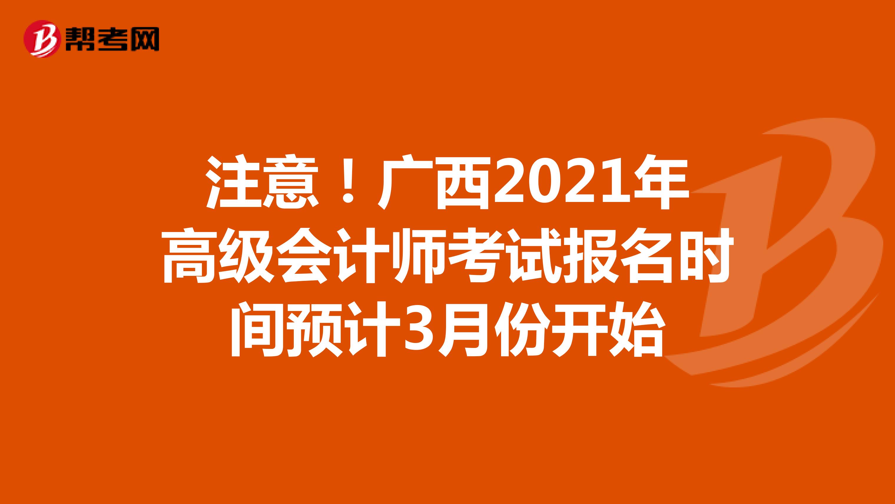 注意！广西2021年高级会计师考试报名时间预计3月份开始