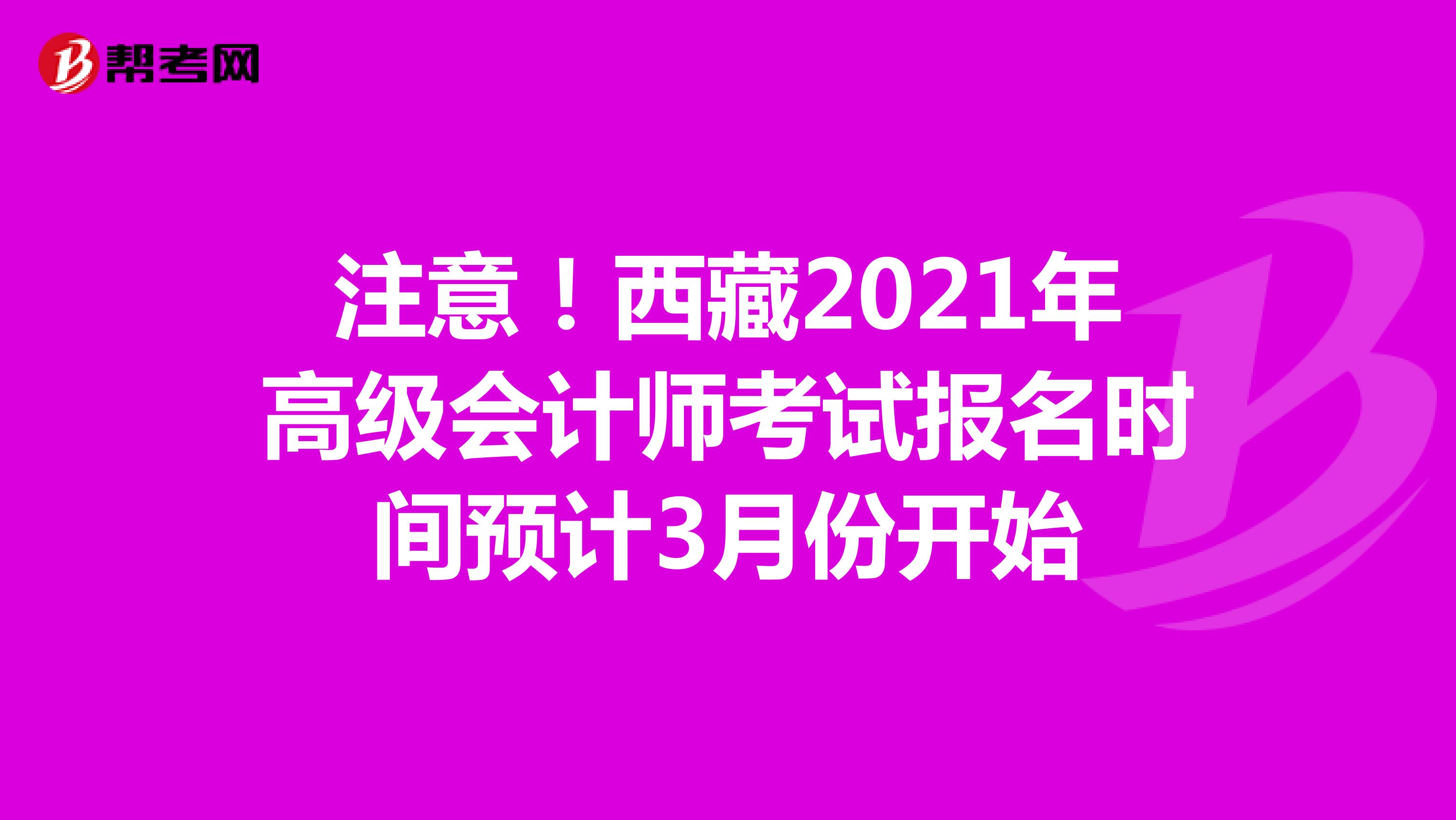 注意！西藏2021年高级会计师考试报名时间预计3月份开始