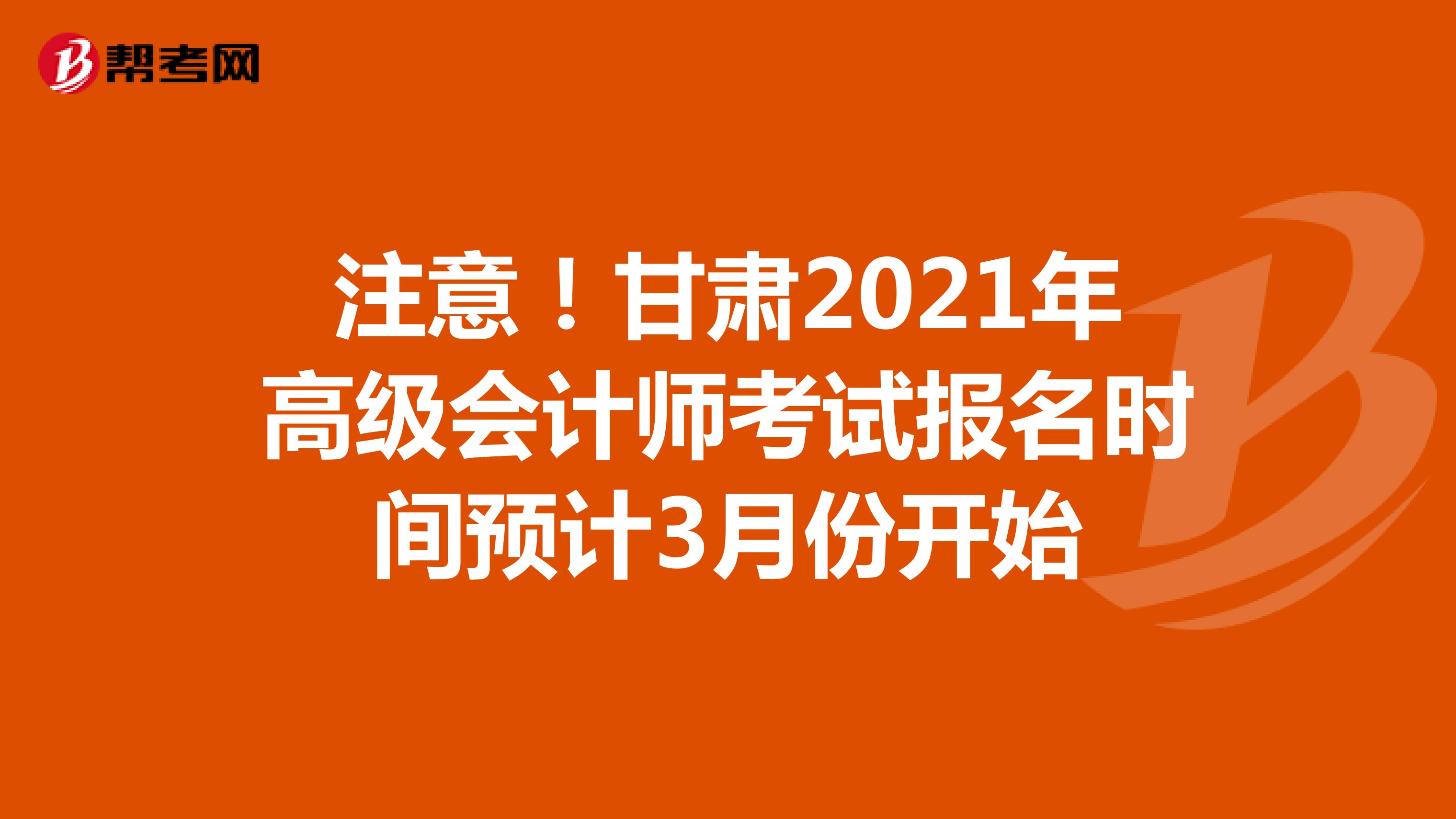 注意！甘肃2021年高级会计师考试报名时间预计3月份开始
