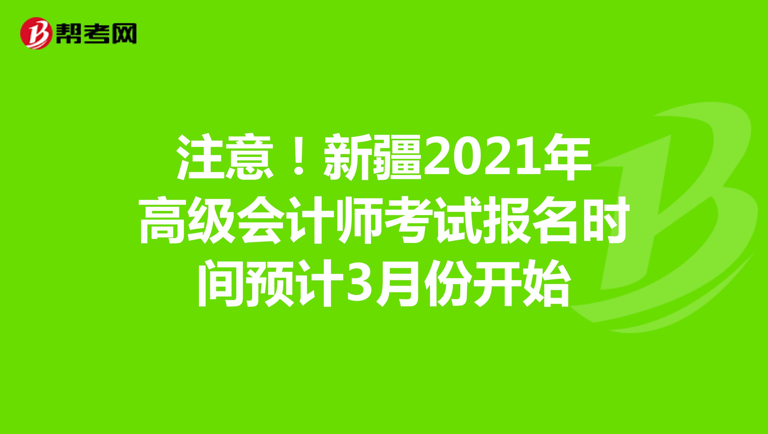 注意！新疆2021年高级会计师考试报名时间预计3月份开始