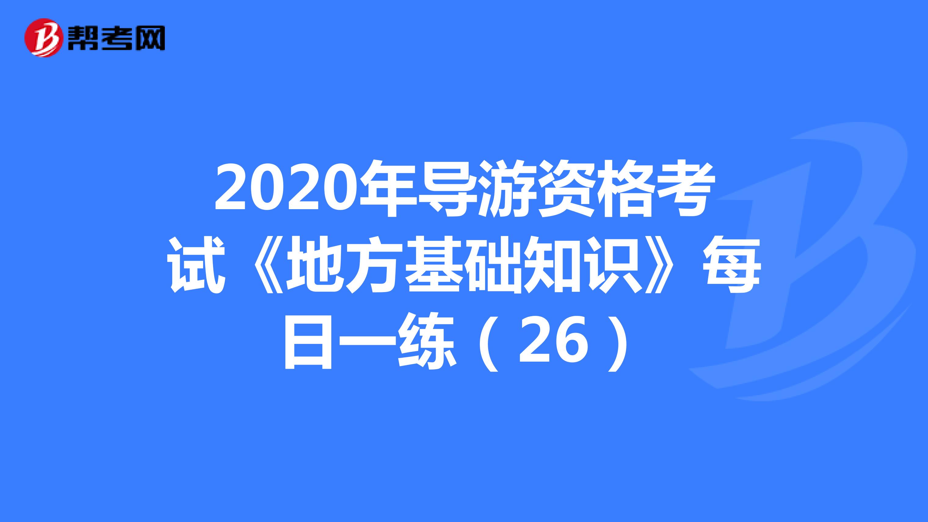2020年导游资格考试《地方基础知识》每日一练（26）