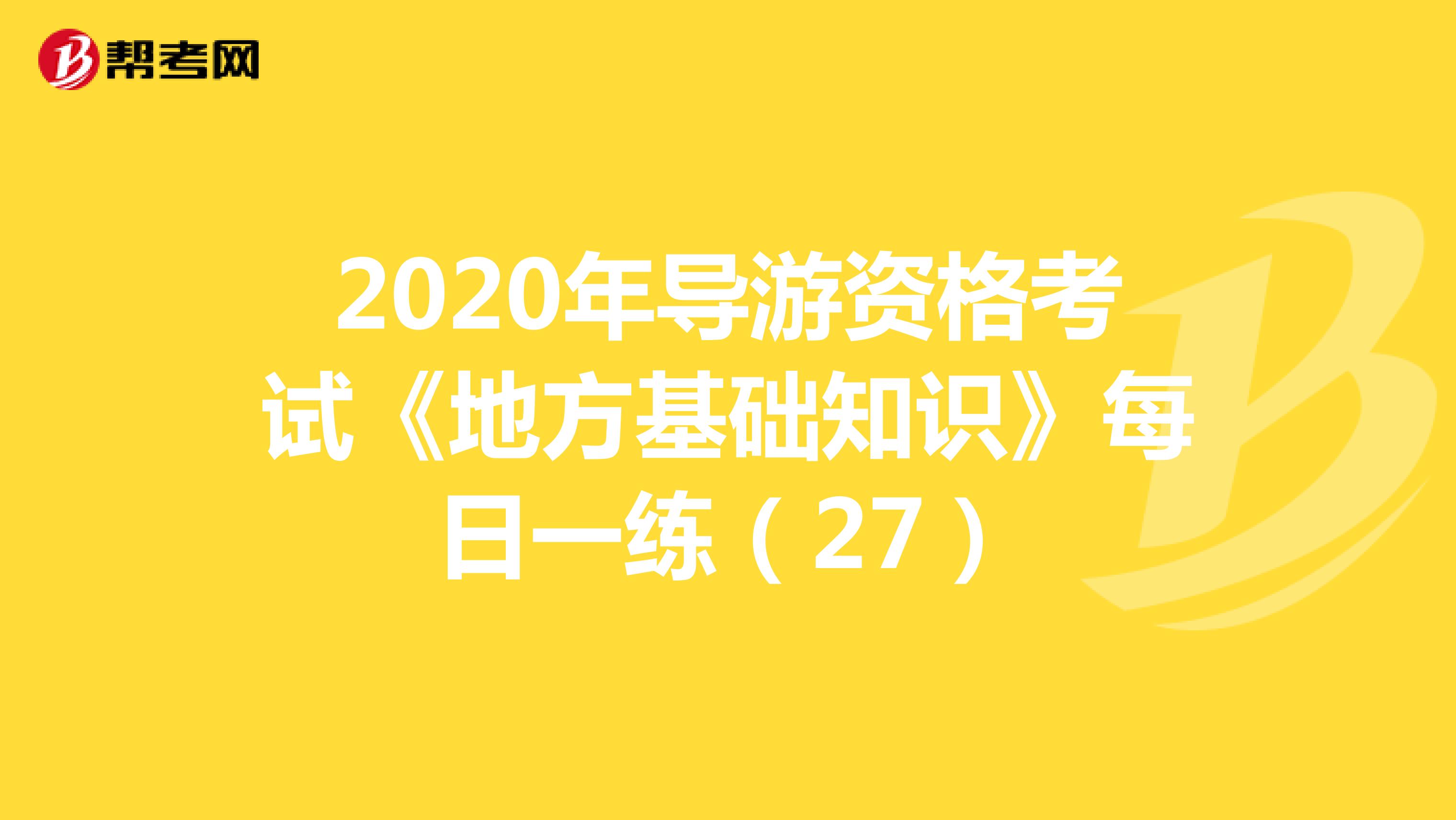 2020年导游资格考试《地方基础知识》每日一练（27）